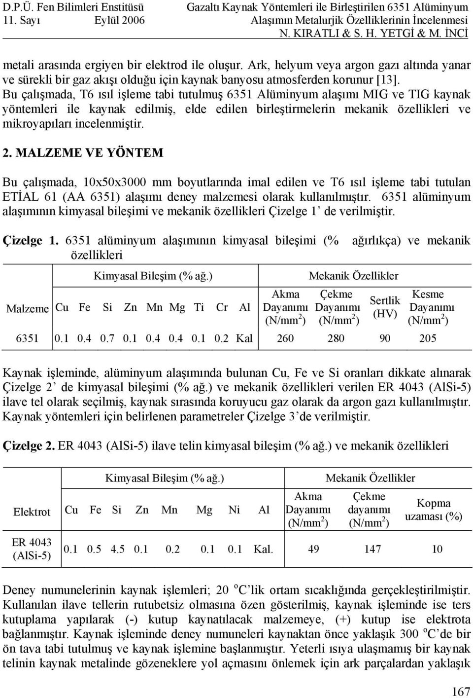 MALZEME VE YÖNTEM Bu çalışmada, 10x50x3000 mm boyutlarında imal edilen ve T6 ısıl işleme tabi tutulan ETİAL 61 (AA 6351) alaşımı deney malzemesi olarak kullanılmıştır.