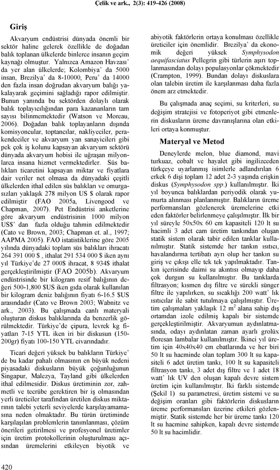 Bunun yanında bu sektörden dolaylı olarak balık toplayıcılığından para kazananların tam sayısı bilinmemektedir (Watson ve Moreau, 2006).