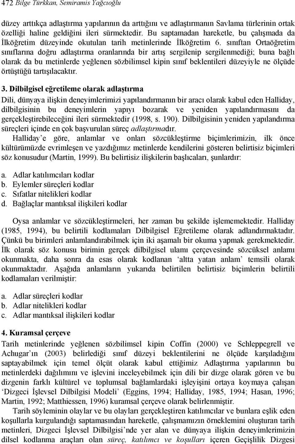 sınıftan Ortaöğretim sınıflarına doğru adlaştırma oranlarında bir artış sergilenip sergilenmediği; buna bağlı olarak da bu metinlerde yeğlenen sözbilimsel kipin sınıf beklentileri düzeyiyle ne ölçüde