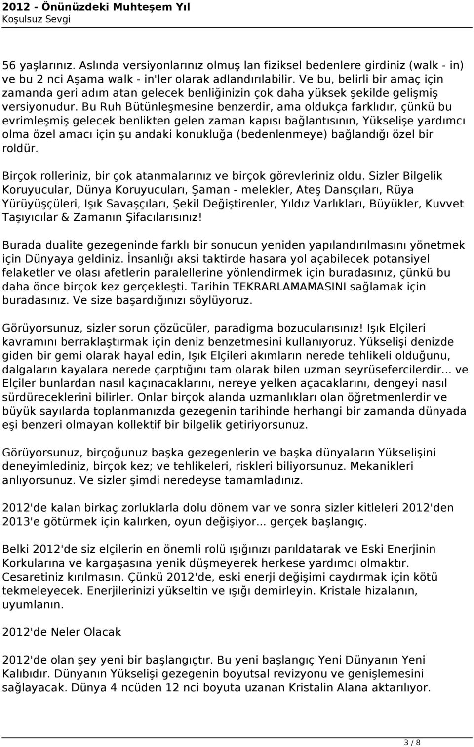 Bu Ruh Bütünleşmesine benzerdir, ama oldukça farklıdır, çünkü bu evrimleşmiş gelecek benlikten gelen zaman kapısı bağlantısının, Yükselişe yardımcı olma özel amacı için şu andaki konukluğa