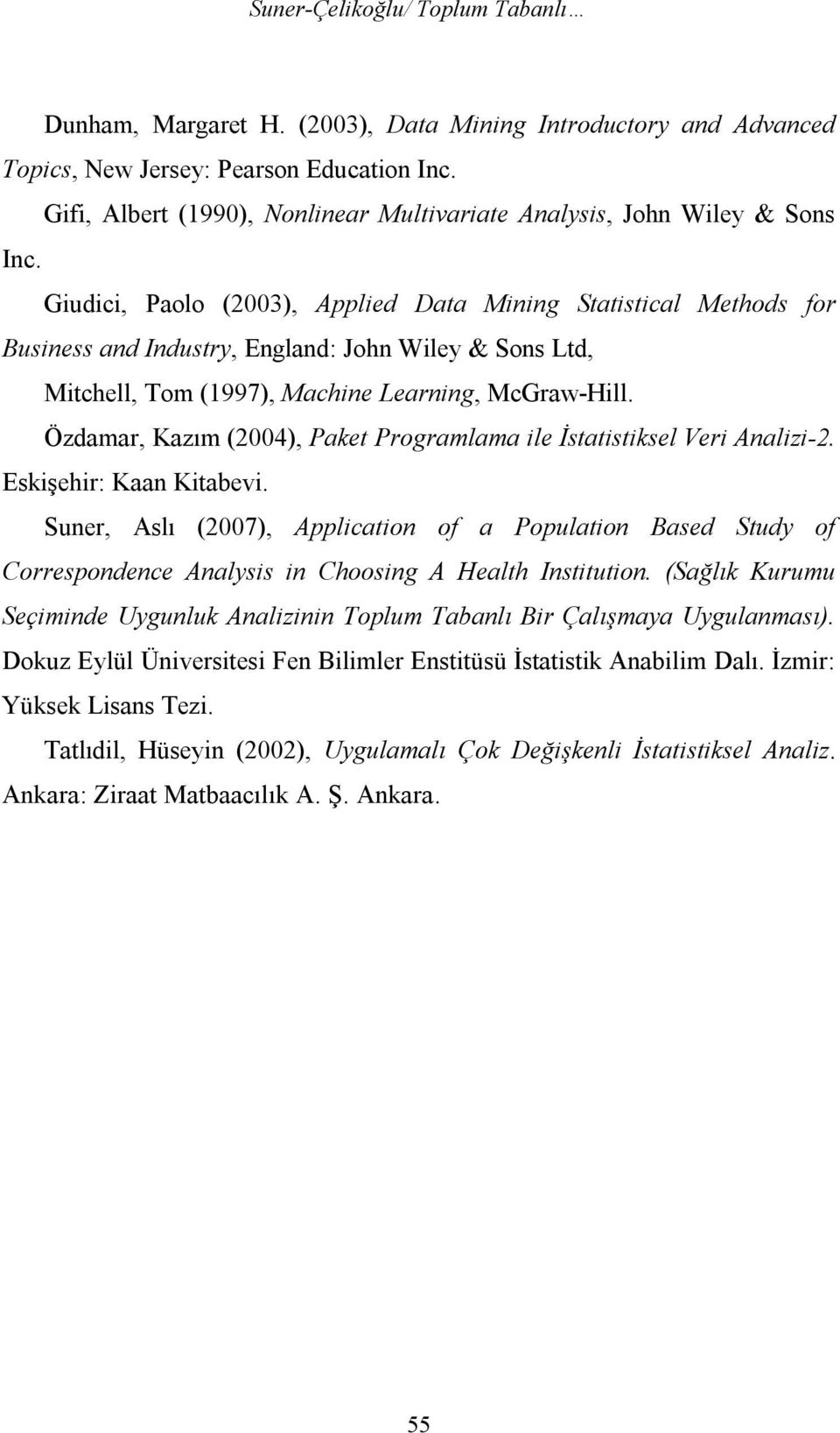 Giudici, Paolo (2003), Applied Data Mining Statistical Methods for Business and Industry, England: John Wiley & Sons Ltd, Mitchell, Tom (1997), Machine Learning, McGraw-Hill.