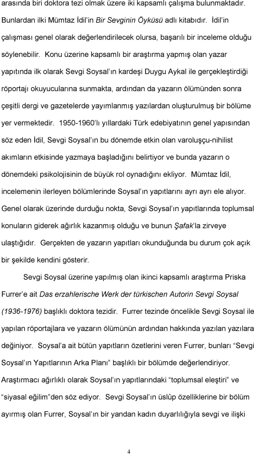 Konu üzerine kapsamlı bir araştırma yapmış olan yazar yapıtında ilk olarak Sevgi Soysal ın kardeşi Duygu Aykal ile gerçekleştirdiği röportajı okuyucularına sunmakta, ardından da yazarın ölümünden