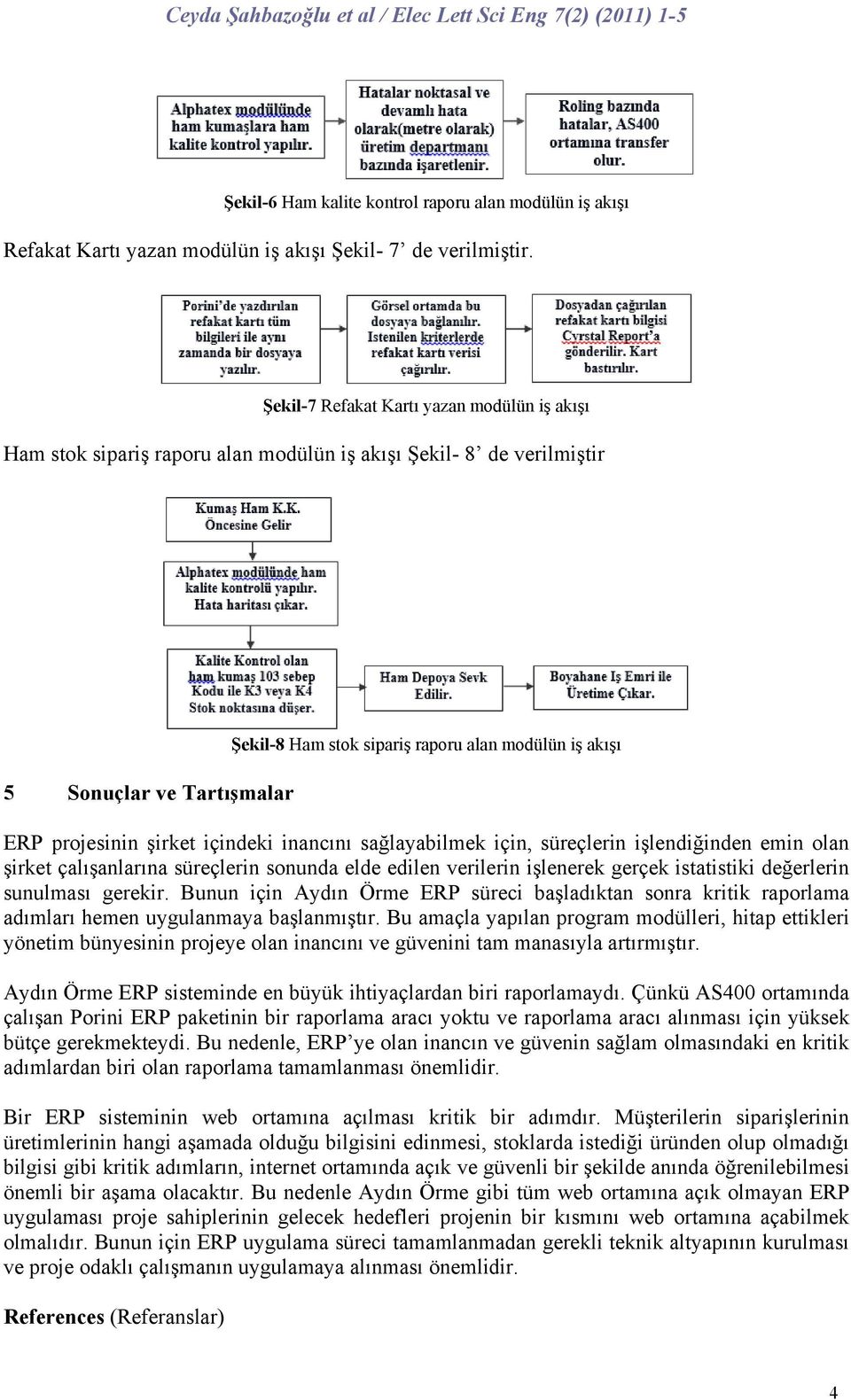 projesinin şirket içindeki inancını sağlayabilmek için, süreçlerin işlendiğinden emin olan şirket çalışanlarına süreçlerin sonunda elde edilen verilerin işlenerek gerçek istatistiki değerlerin