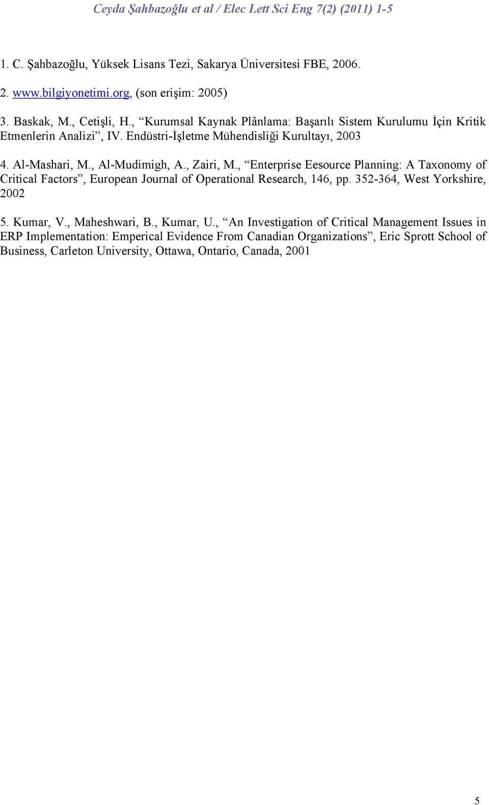 , Zairi, M., Enterprise Eesource Planning: A Taxonomy of Critical Factors, European Journal of Operational Research, 146, pp. 352-364, West Yorkshire, 2002 5. Kumar, V.