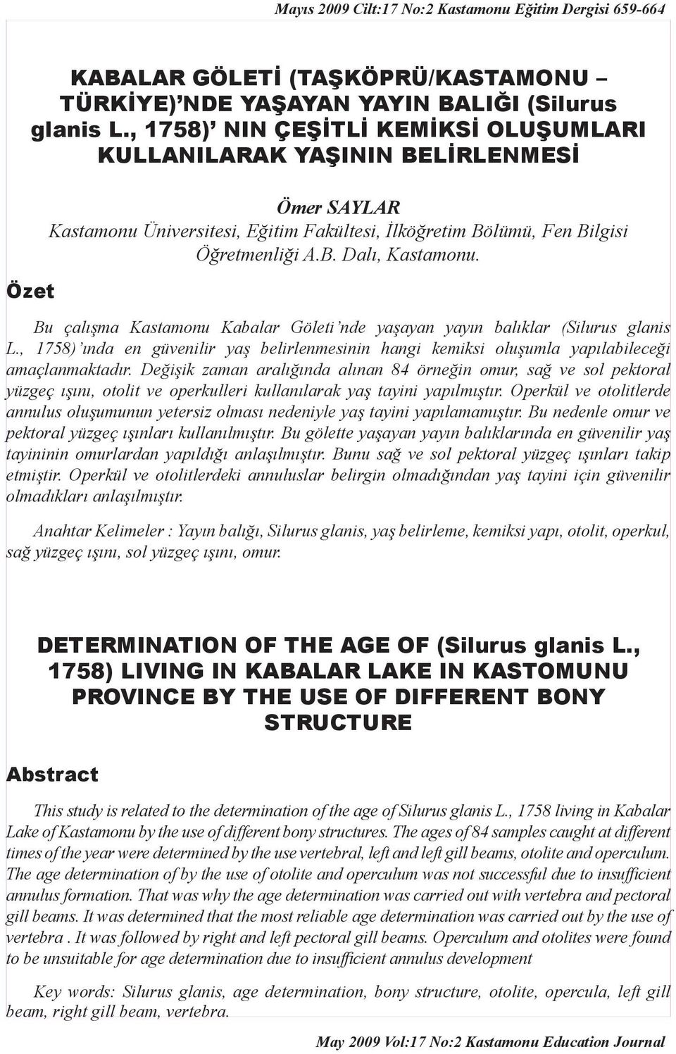 Bu çalışma Kastamonu Kabalar Göleti nde yaşayan yayın balıklar (Silurus glanis L., 1758) ında en güvenilir yaş belirlenmesinin hangi kemiksi oluşumla yapılabileceği amaçlanmaktadır.