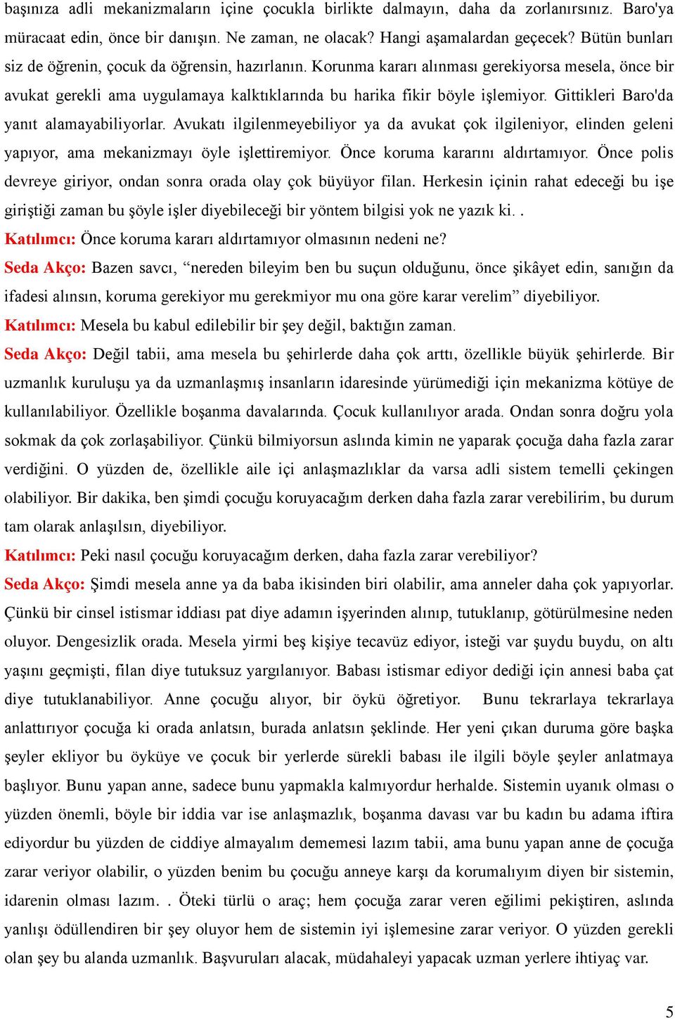 Gittikleri Baro'da yanıt alamayabiliyorlar. Avukatı ilgilenmeyebiliyor ya da avukat çok ilgileniyor, elinden geleni yapıyor, ama mekanizmayı öyle işlettiremiyor. Önce koruma kararını aldırtamıyor.