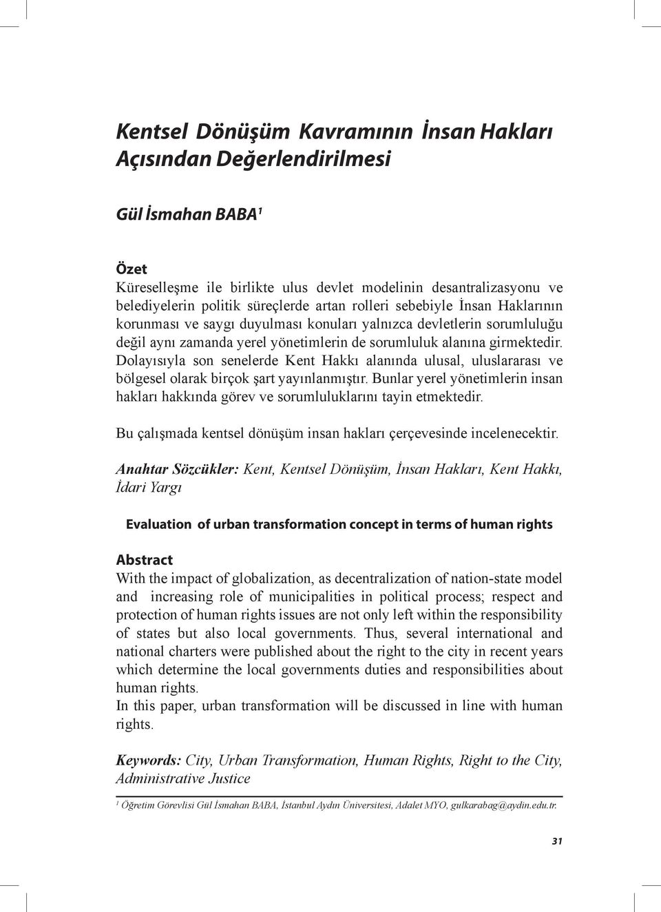 Dolayısıyla son senelerde Kent Hakkı alanında ulusal, uluslararası ve bölgesel olarak birçok şart yayınlanmıştır.