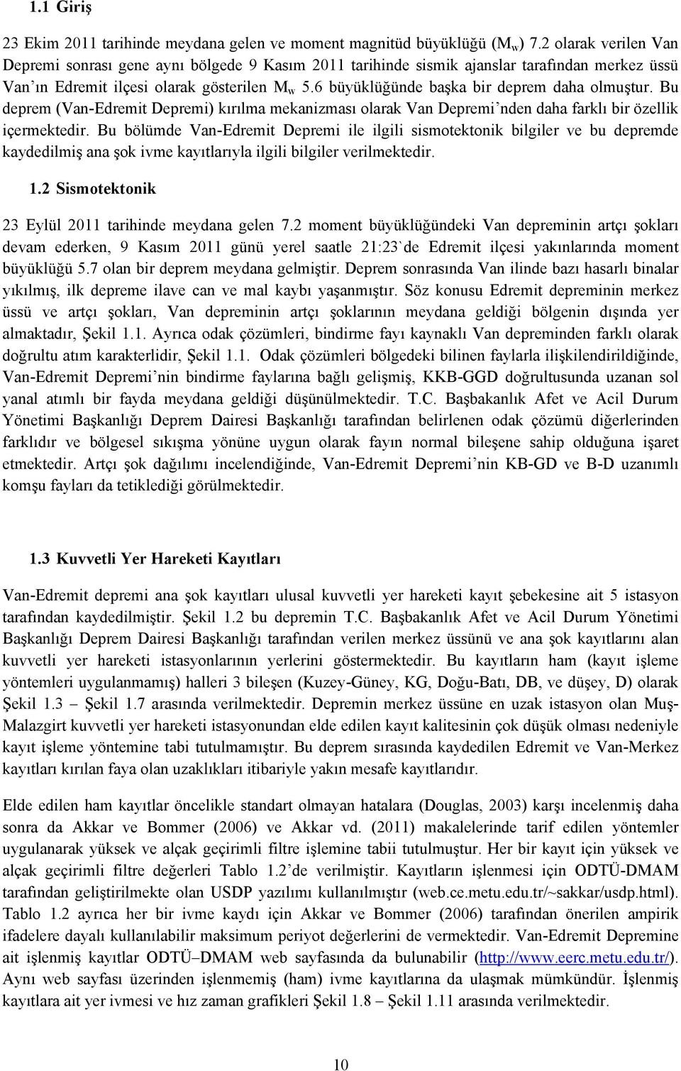 6 büyüklüğünde başka bir deprem daha olmuştur. Bu deprem (Van-Edremit Depremi) kırılma mekanizması olarak Van Depremi nden daha farklı bir özellik içermektedir.