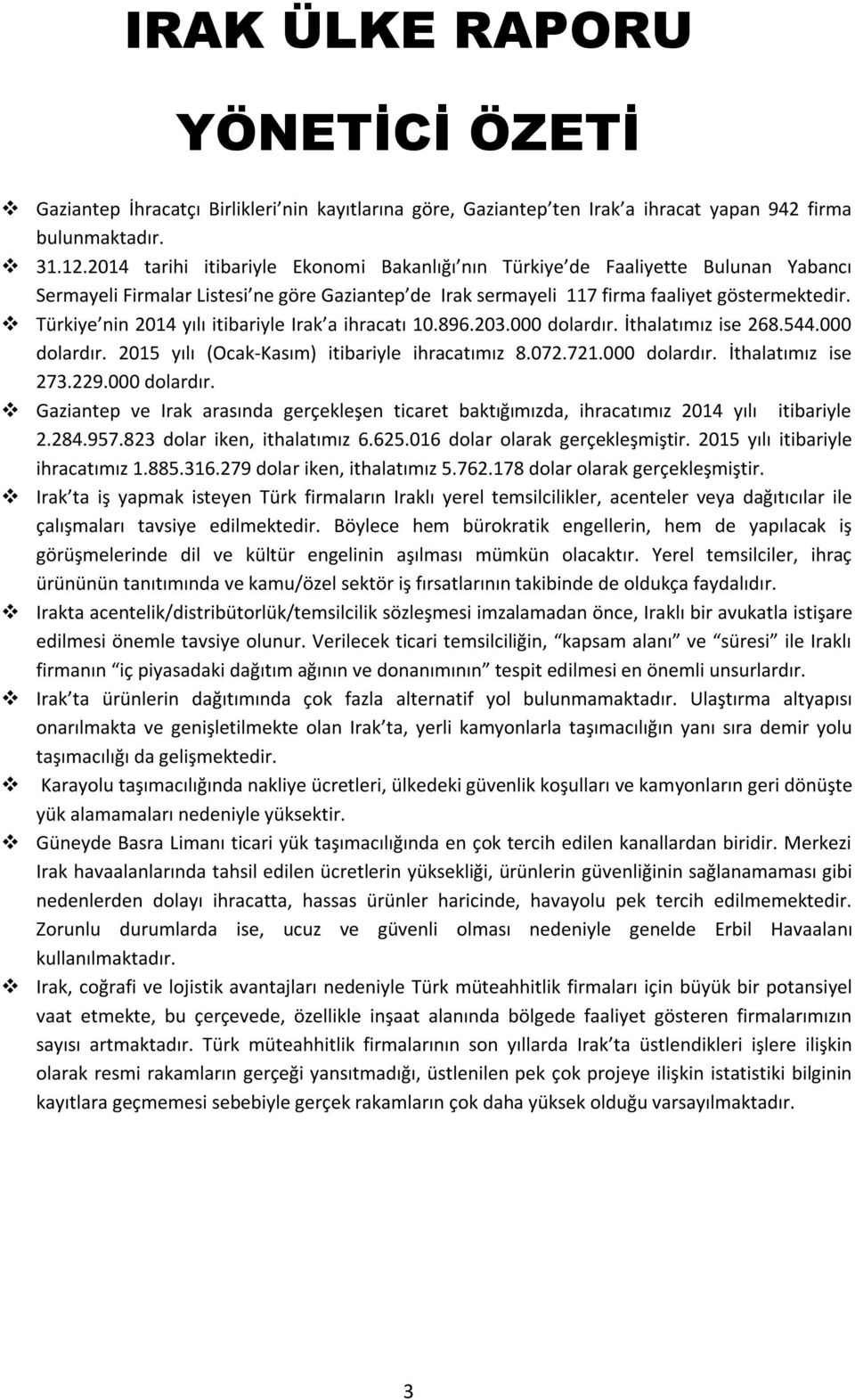 Türkiye nin 2014 yılı itibariyle Irak a ihracatı 10.896.203.000 dolardır. İthalatımız ise 268.544.000 dolardır. 2015 yılı (Ocak-Kasım) itibariyle ihracatımız 8.072.721.000 dolardır. İthalatımız ise 273.