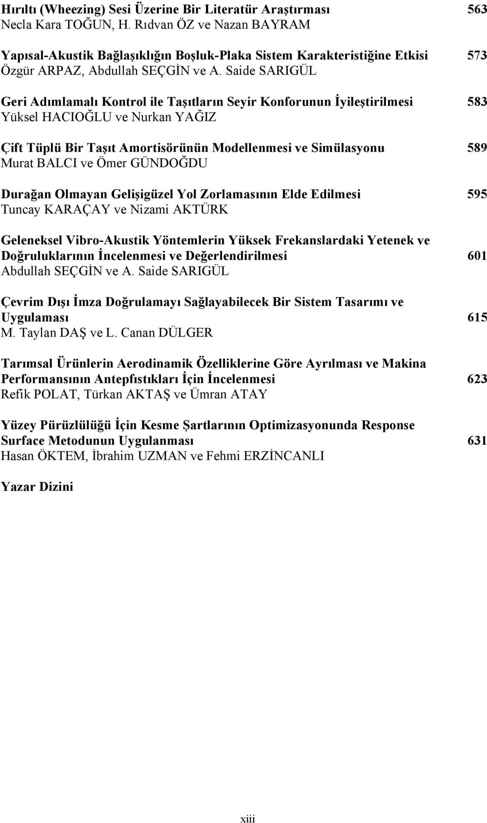 Saide SARIGÜL Geri Adımlamalı Kontrol ile Taşıtların Seyir Konforunun İyileştirilmesi 583 Yüksel HACIOĞLU ve Nurkan YAĞIZ Çift Tüplü Bir Taşıt Amortisörünün Modellenmesi ve Simülasyonu 589 Murat