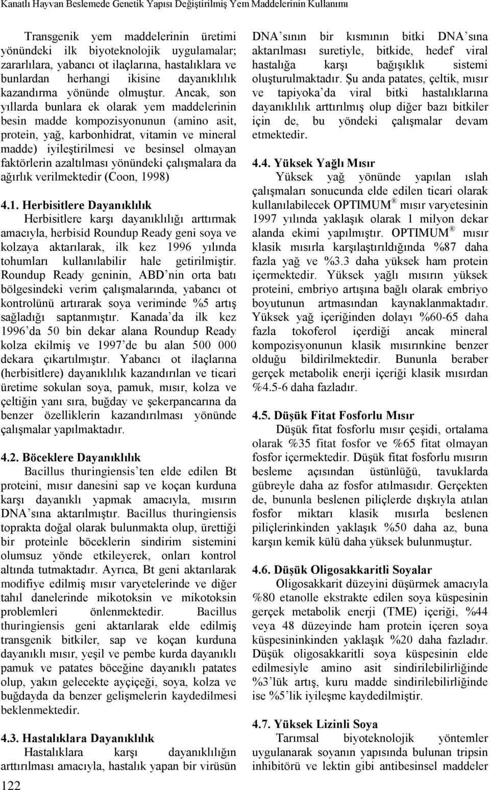 Ancak, son yıllarda bunlara ek olarak yem maddelerinin besin madde kompozisyonunun (amino asit, protein, yağ, karbonhidrat, vitamin ve mineral madde) iyileştirilmesi ve besinsel olmayan faktörlerin