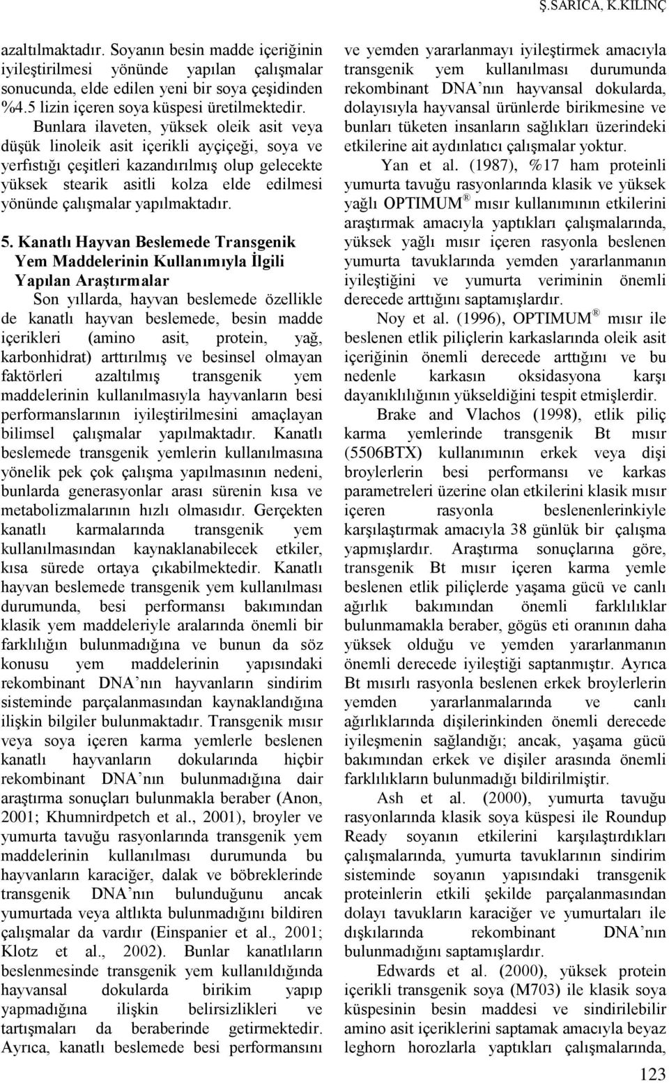 Bunlara ilaveten, yüksek oleik asit veya düşük linoleik asit içerikli ayçiçeği, soya ve yerfıstığı çeşitleri kazandırılmış olup gelecekte yüksek stearik asitli kolza elde edilmesi yönünde çalışmalar