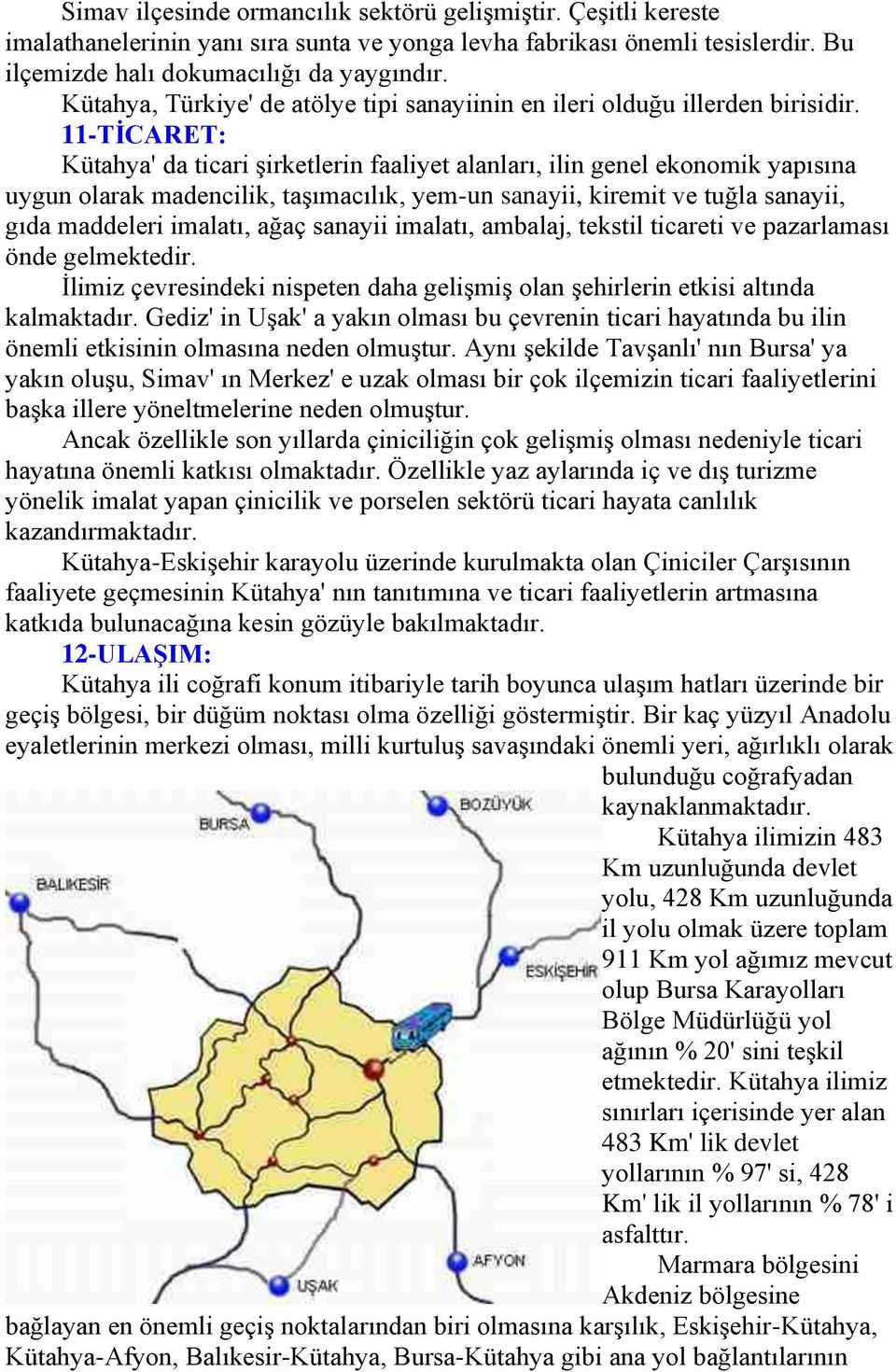 11-TİCARET: Kütahya' da ticari şirketlerin faaliyet alanları, ilin genel ekonomik yapısına uygun olarak madencilik, taşımacılık, yem-un sanayii, kiremit ve tuğla sanayii, gıda maddeleri imalatı, ağaç