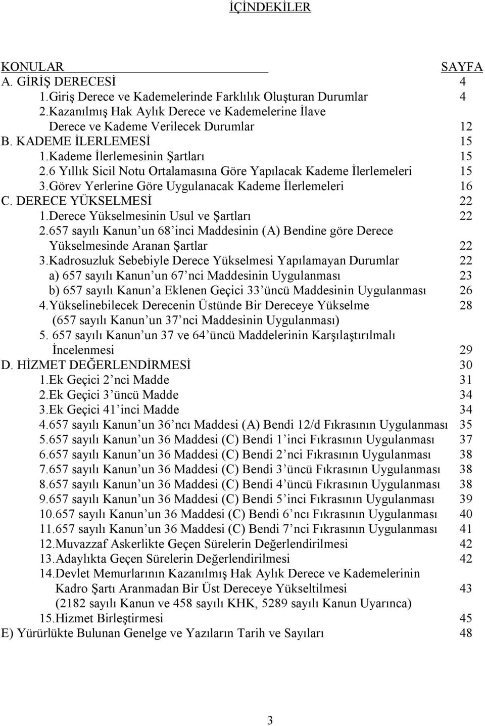 6 Yıllık Sicil Notu Ortalamasına Göre Yapılacak Kademe İlerlemeleri 15 3.Görev Yerlerine Göre Uygulanacak Kademe İlerlemeleri 16 C. DERECE YÜKSELMESİ 22 1.Derece Yükselmesinin Usul ve Şartları 22 2.