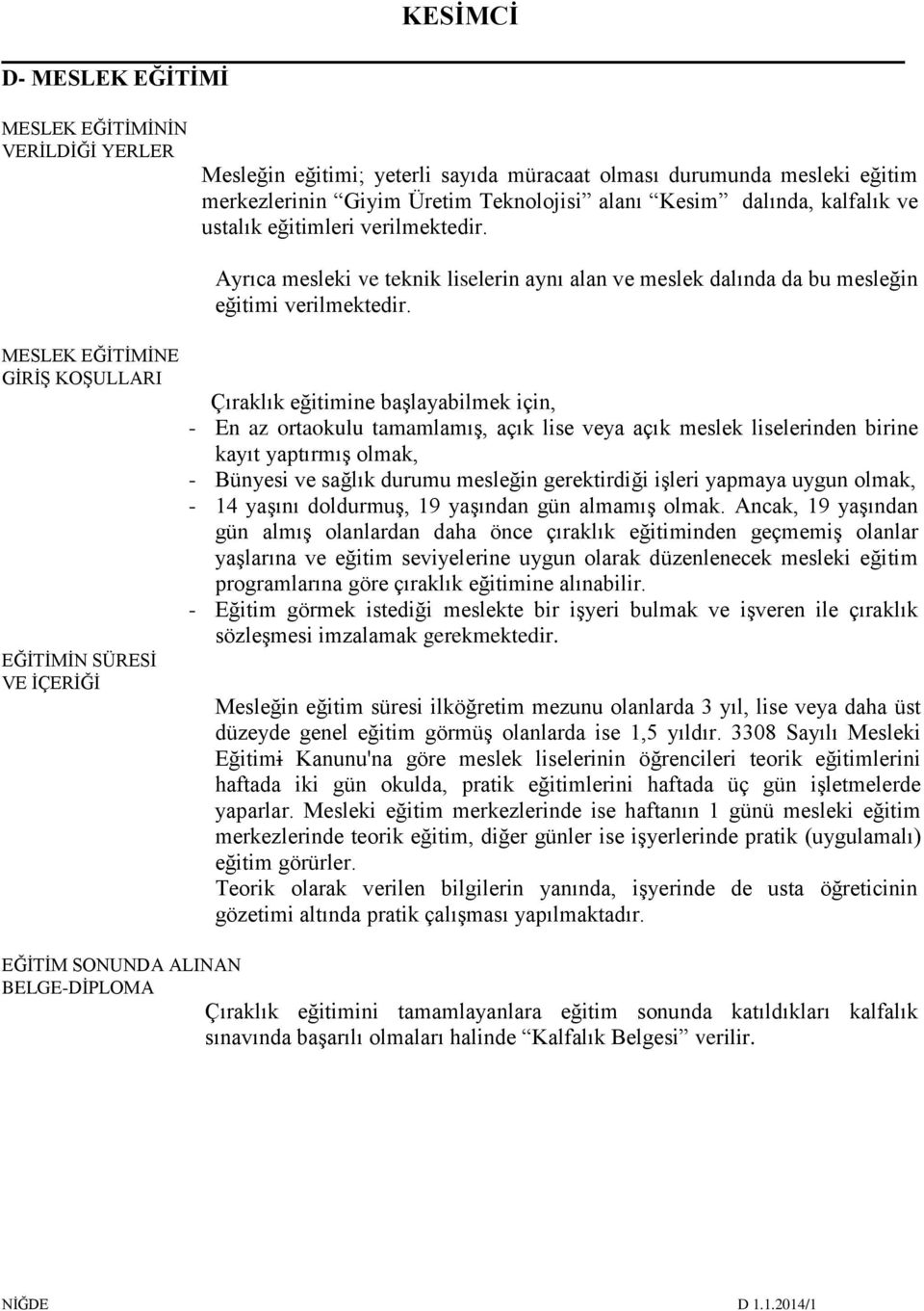 Çıraklık eğitimine başlayabilmek için, - En az ortaokulu tamamlamış, açık lise veya açık meslek liselerinden birine kayıt yaptırmış olmak, - Bünyesi ve sağlık durumu mesleğin gerektirdiği işleri