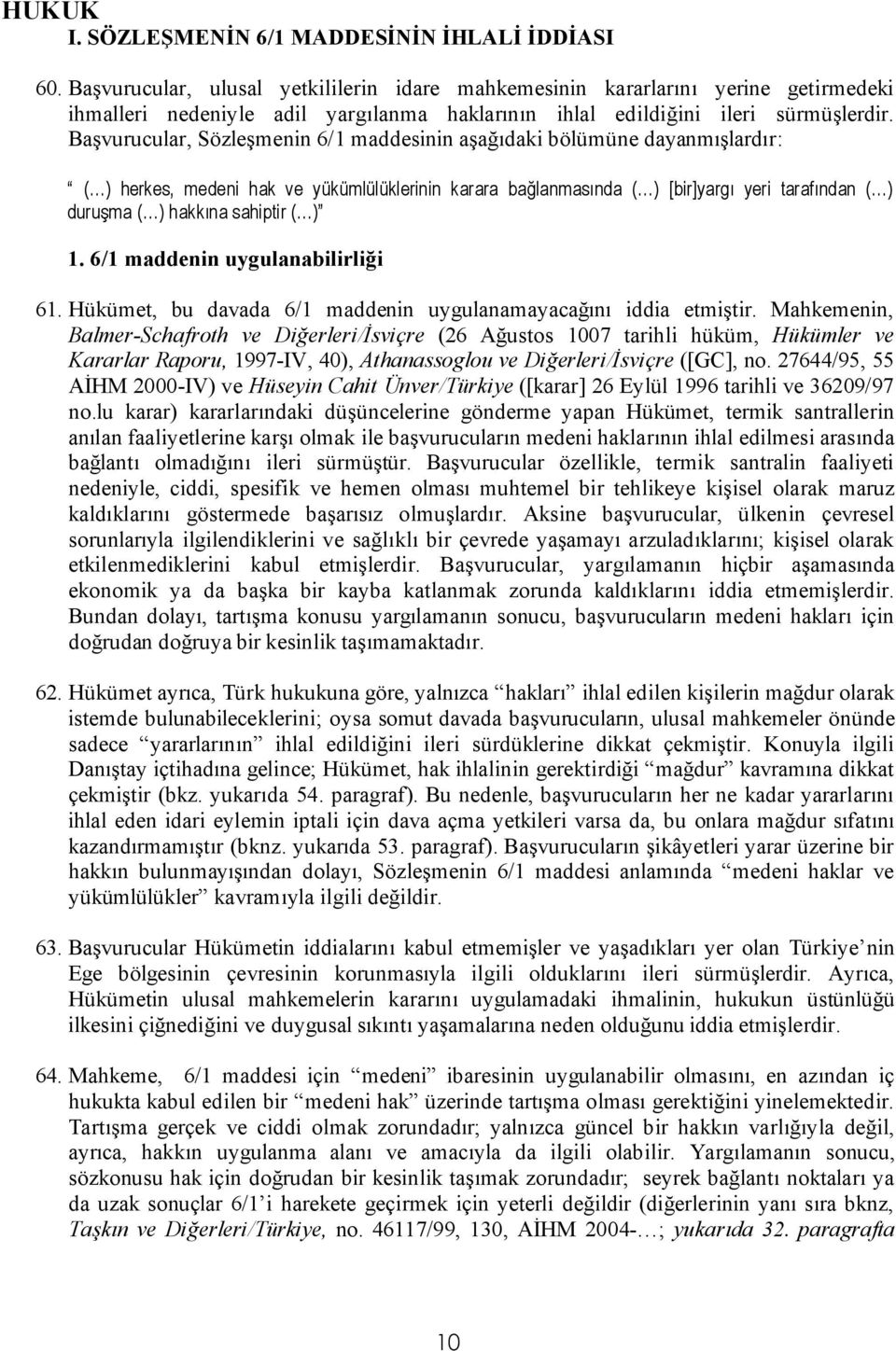 Başvurucular, Sözleşmenin 6/1 maddesinin aşağıdaki bölümüne dayanmışlardır: ( ) herkes, medeni hak ve yükümlülüklerinin karara bağlanmasında ( ) [bir]yargı yeri tarafından ( ) duruşma ( ) hakkına