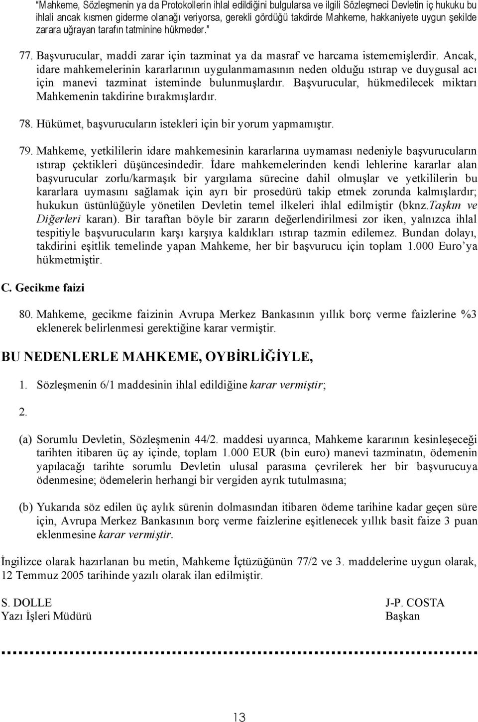 Ancak, idare mahkemelerinin kararlarının uygulanmamasının neden olduğu ıstırap ve duygusal acı için manevi tazminat isteminde bulunmuşlardır.