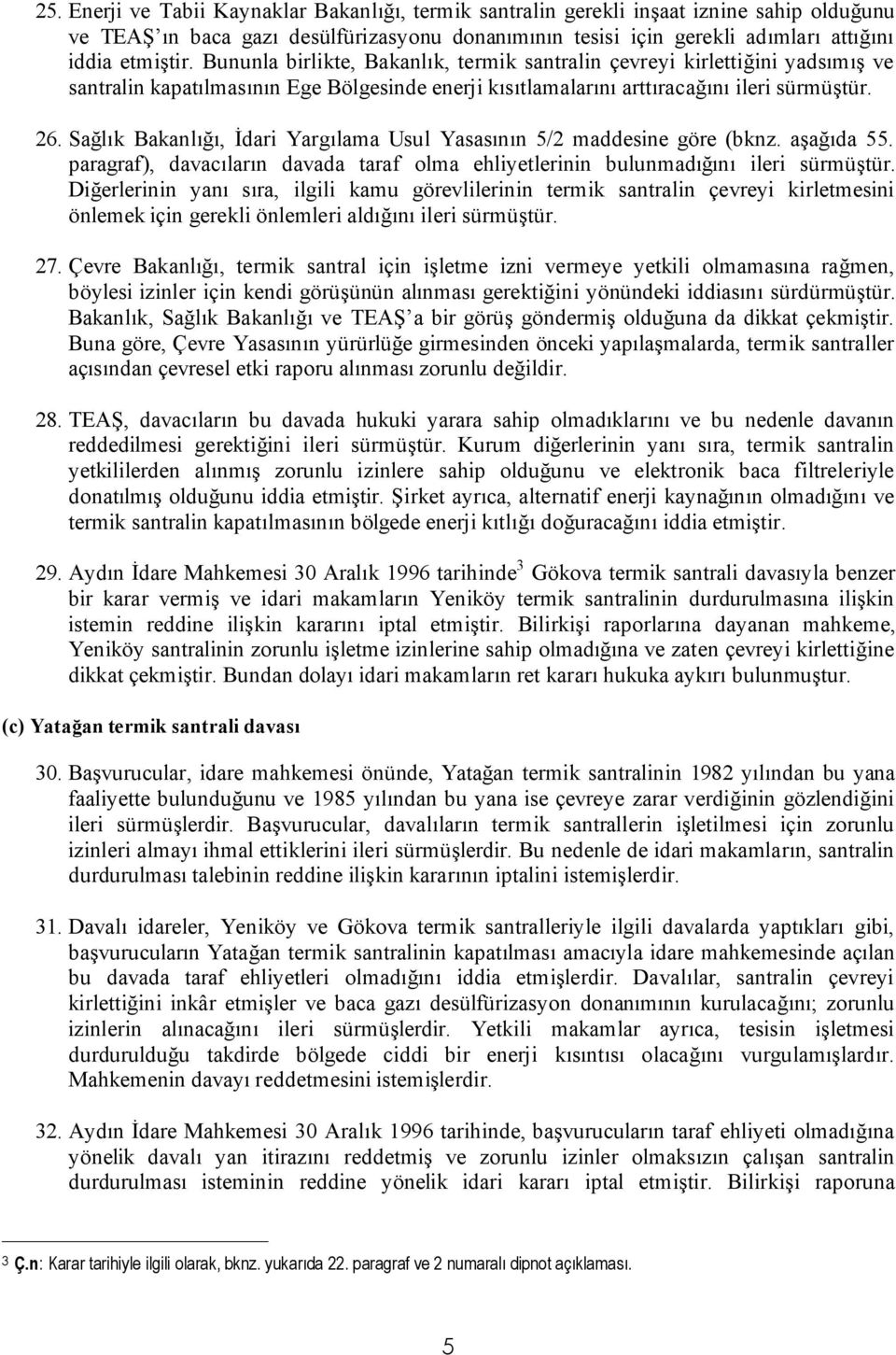 Sağlık Bakanlığı, İdari Yargılama Usul Yasasının 5/2 maddesine göre (bknz. aşağıda 55. paragraf), davacıların davada taraf olma ehliyetlerinin bulunmadığını ileri sürmüştür.