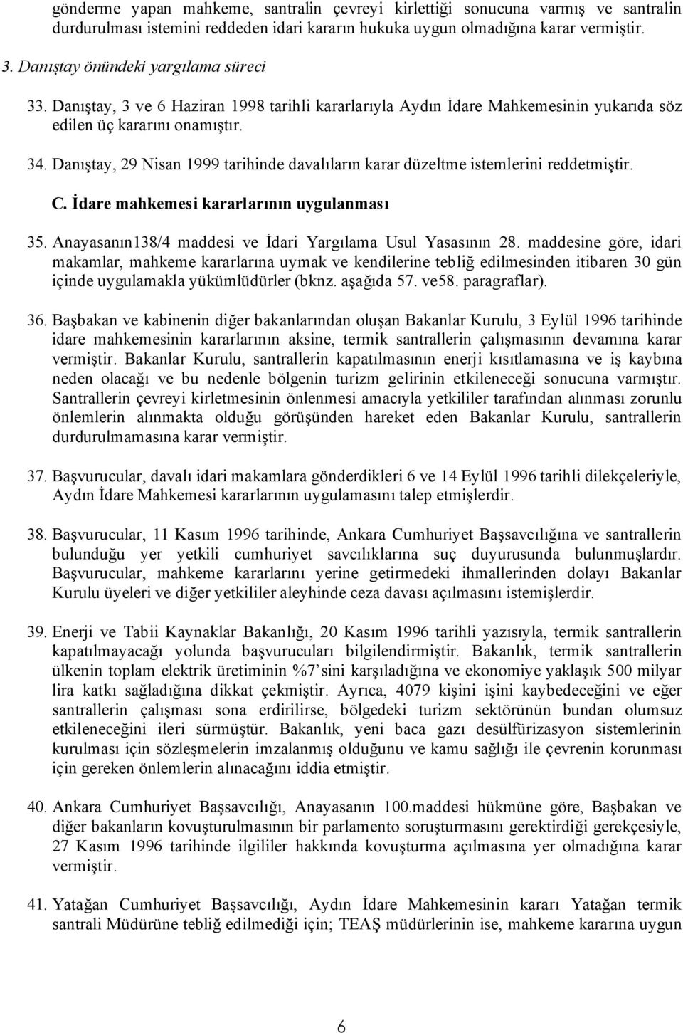 Danıştay, 29 Nisan 1999 tarihinde davalıların karar düzeltme istemlerini reddetmiştir. C. İdare mahkemesi kararlarının uygulanması 35. Anayasanın138/4 maddesi ve İdari Yargılama Usul Yasasının 28.