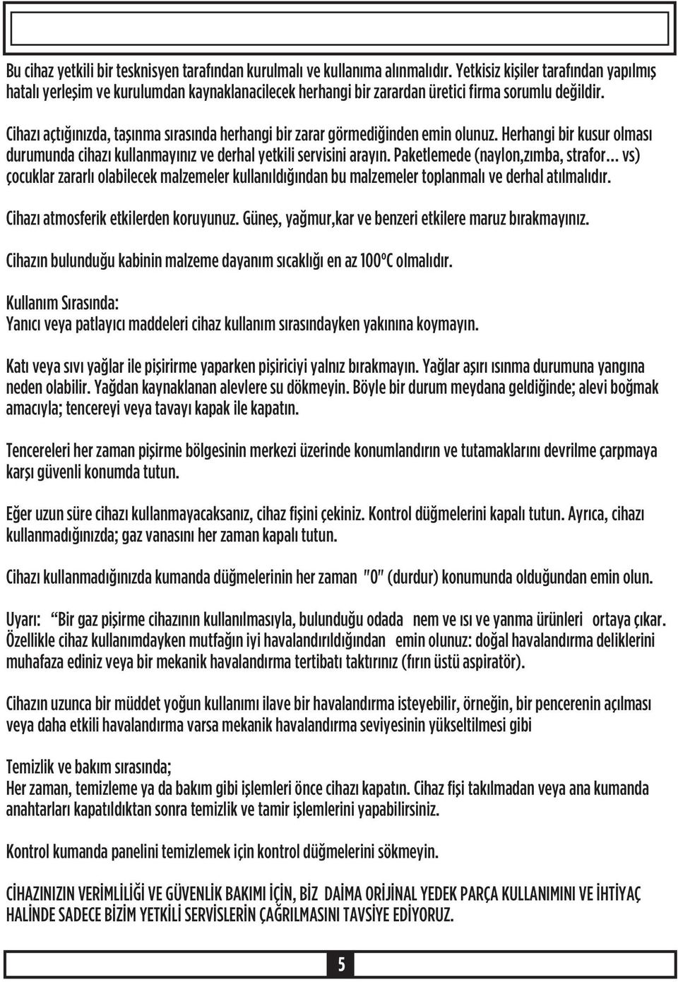 Cihazý açtýðýnýzda, taþýnma sýrasýnda herhangi bir zarar görmediðinden emin olunuz. Herhangi bir kusur olmasý durumunda cihazý kullanmayýnýz ve derhal yetkili servisini arayýn.