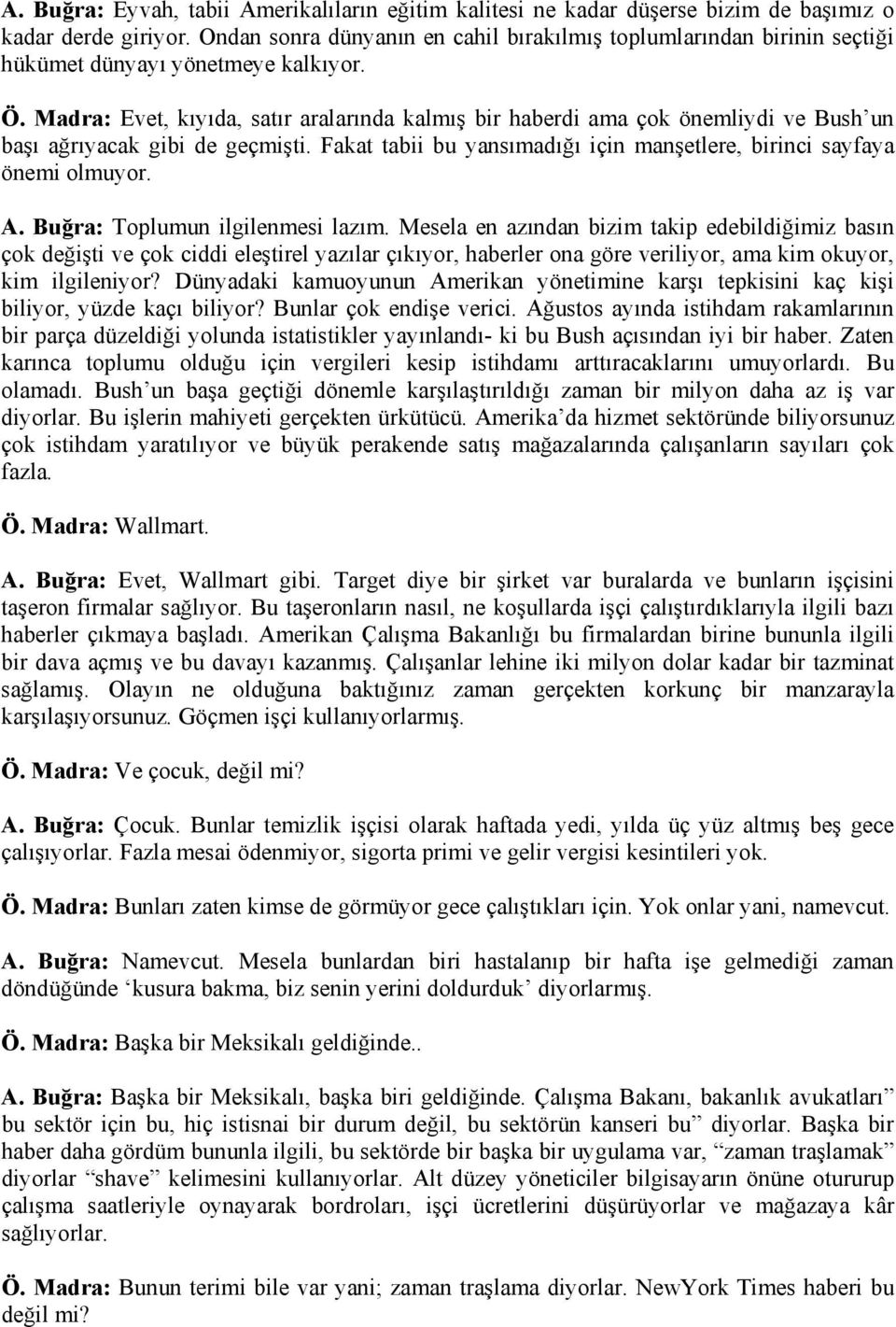 Madra: Evet, kıyıda, satır aralarında kalmış bir haberdi ama çok önemliydi ve Bush un başı ağrıyacak gibi de geçmişti. Fakat tabii bu yansımadığı için manşetlere, birinci sayfaya önemi olmuyor. A.