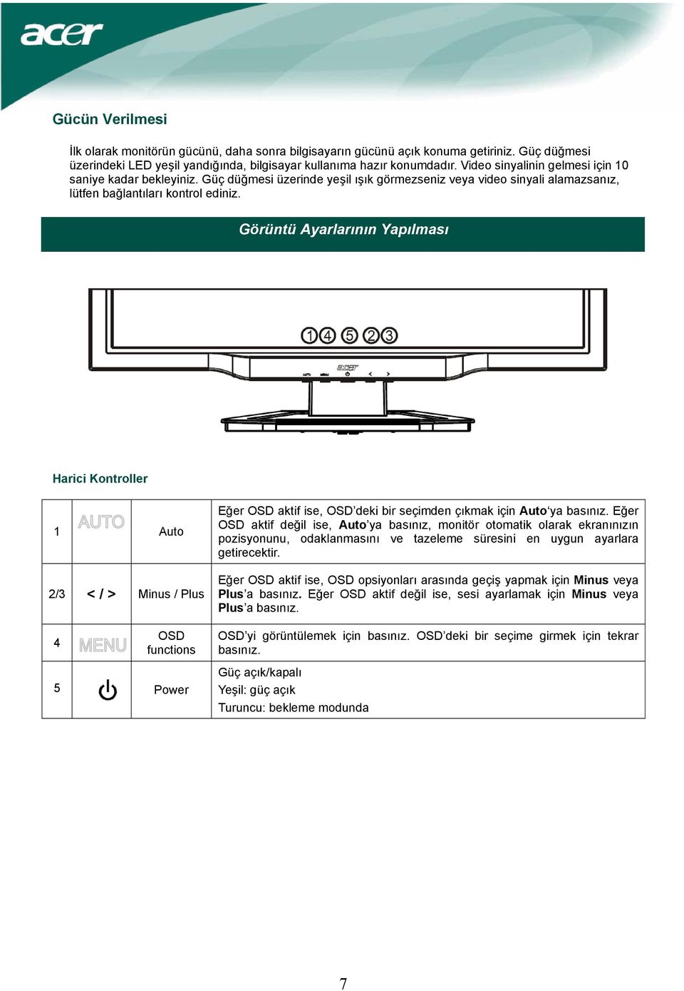 Görüntü Ayarlarının Yapılması Harici Kontroller 1 Auto 2/3 < / > Minus / Plus 4 OSD functions 5 Power Eğer OSD aktif ise, OSD deki bir seçimden çıkmak için Auto ya basınız.