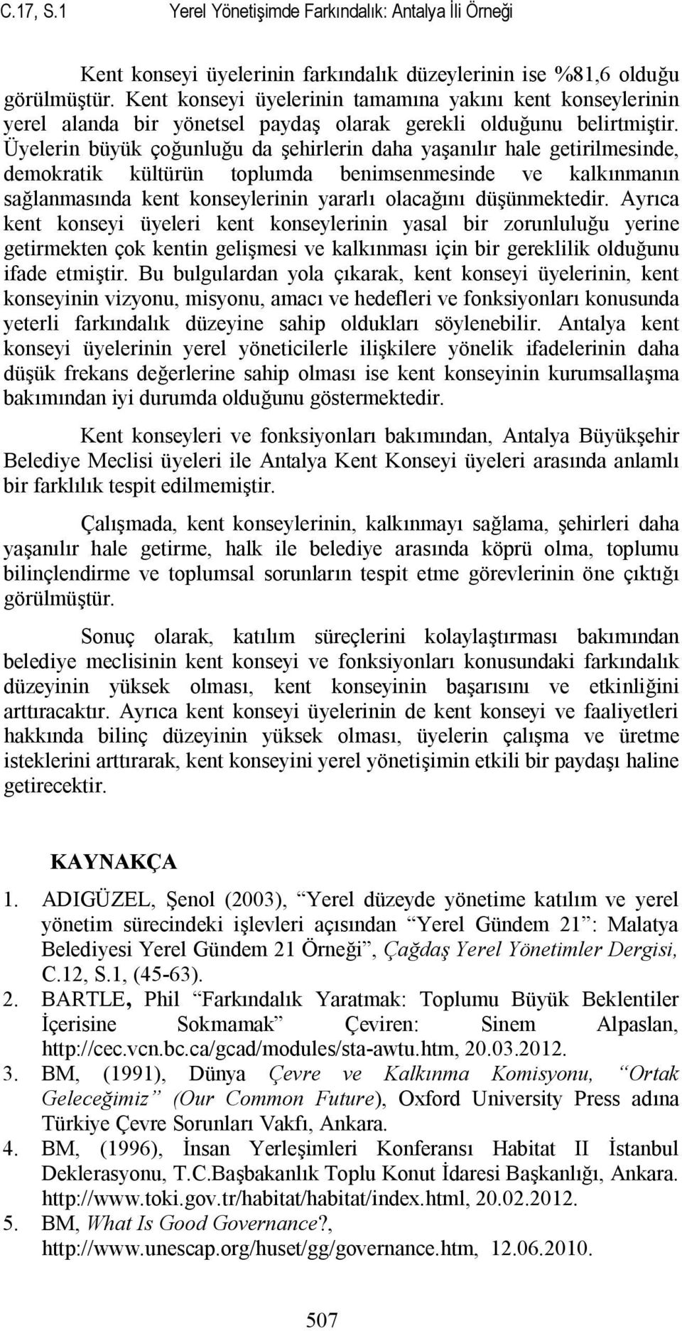 Üyelerin büyük çoğunluğu da şehirlerin daha yaşanılır hale getirilmesinde, demokratik kültürün toplumda benimsenmesinde ve kalkınmanın sağlanmasında kent konseylerinin yararlı olacağını düşünmektedir.