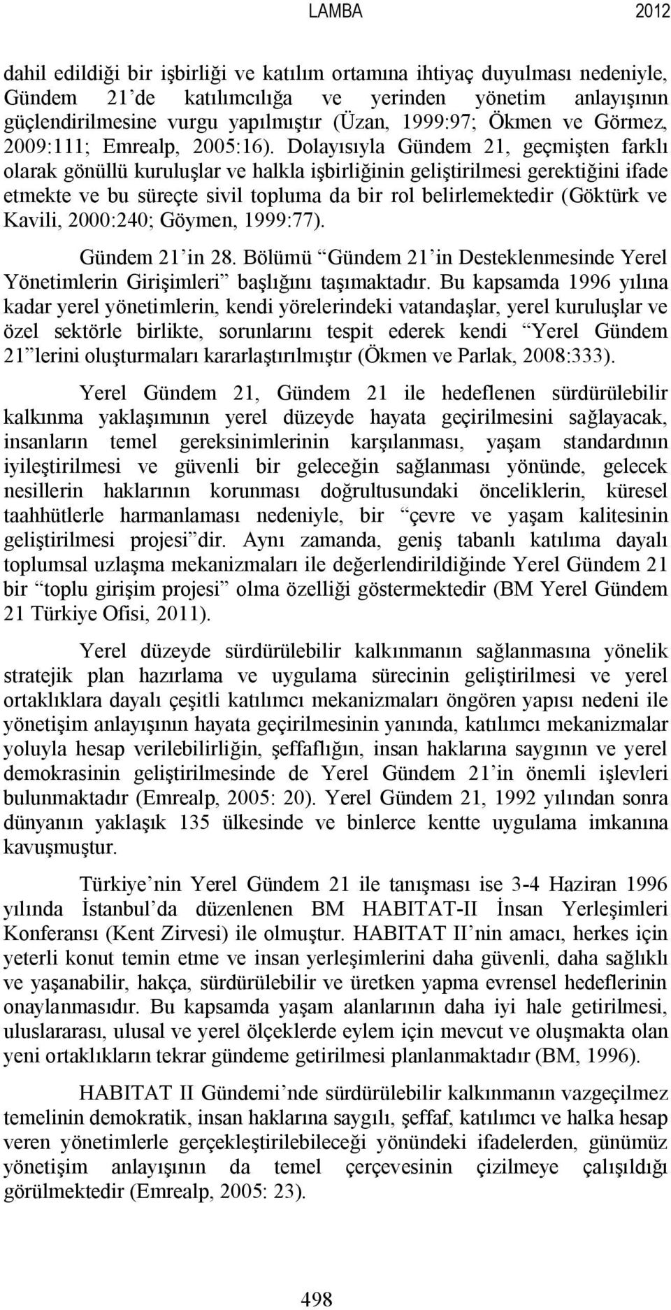 Dolayısıyla Gündem 21, geçmişten farklı olarak gönüllü kuruluşlar ve halkla işbirliğinin geliştirilmesi gerektiğini ifade etmekte ve bu süreçte sivil topluma da bir rol belirlemektedir (Göktürk ve