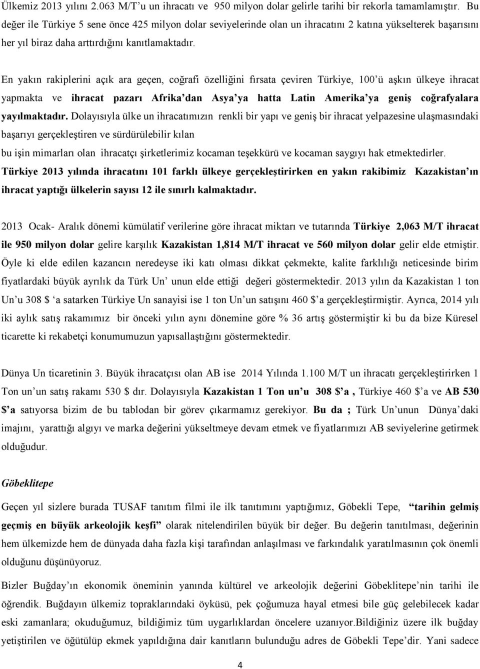 En yakın rakiplerini açık ara geçen, coğrafi özelliğini fırsata çeviren Türkiye, 100 ü aşkın ülkeye ihracat yapmakta ve ihracat pazarı Afrika dan Asya ya hatta Latin Amerika ya geniş coğrafyalara