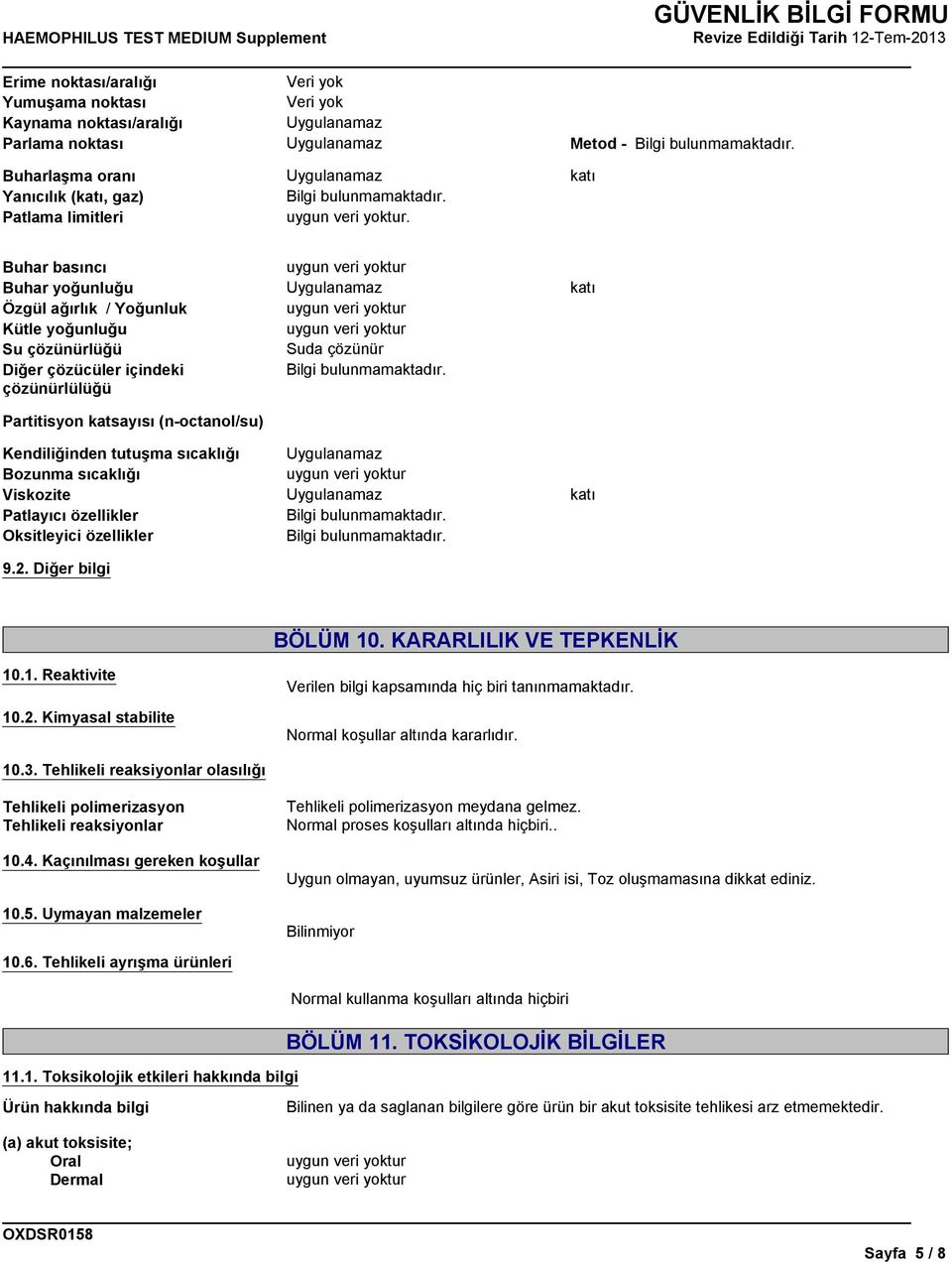 tutuşma sıcaklığı Bozunma sıcaklığı Viskozite katı Patlayıcı özellikler Oksitleyici özellikler 9.2. Diğer bilgi BÖLÜM 10. KARARLILIK VE TEPKENLİK 10.1. Reaktivite 10.2. Kimyasal stabilite Verilen bilgi kapsamında hiç biri tanınmamaktadır.