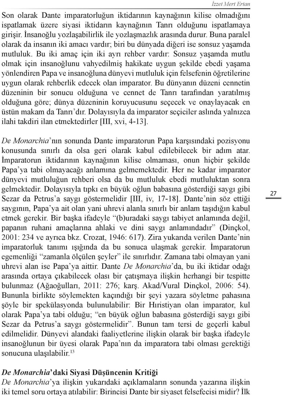 Bu iki amaç için iki ayrı rehber vardır: Sonsuz yaşamda mutlu olmak için insanoğlunu vahyedilmiş hakikate uygun şekilde ebedi yaşama yönlendiren Papa ve insanoğluna dünyevi mutluluk için felsefenin