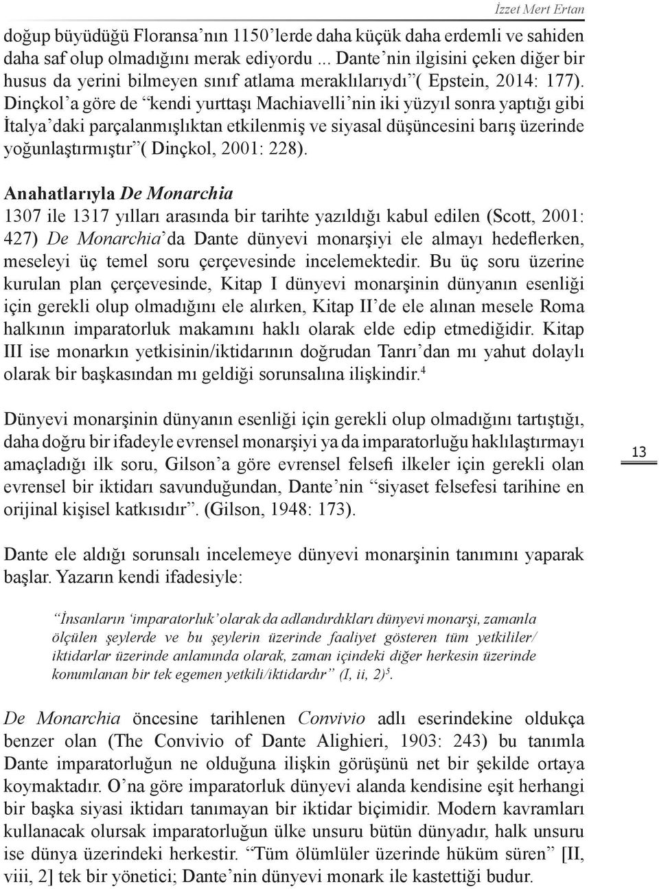 Dinçkol a göre de kendi yurttaşı Machiavelli nin iki yüzyıl sonra yaptığı gibi İtalya daki parçalanmışlıktan etkilenmiş ve siyasal düşüncesini barış üzerinde yoğunlaştırmıştır ( Dinçkol, 2001: 228).