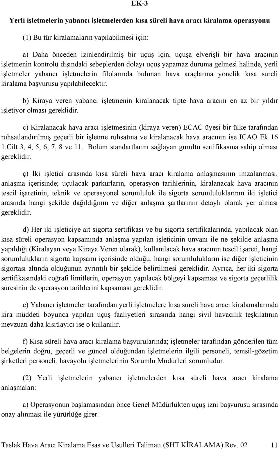 kiralama başvurusu yapılabilecektir. b) Kiraya veren yabancı işletmenin kiralanacak tipte hava aracını en az bir yıldır işletiyor olması gereklidir.