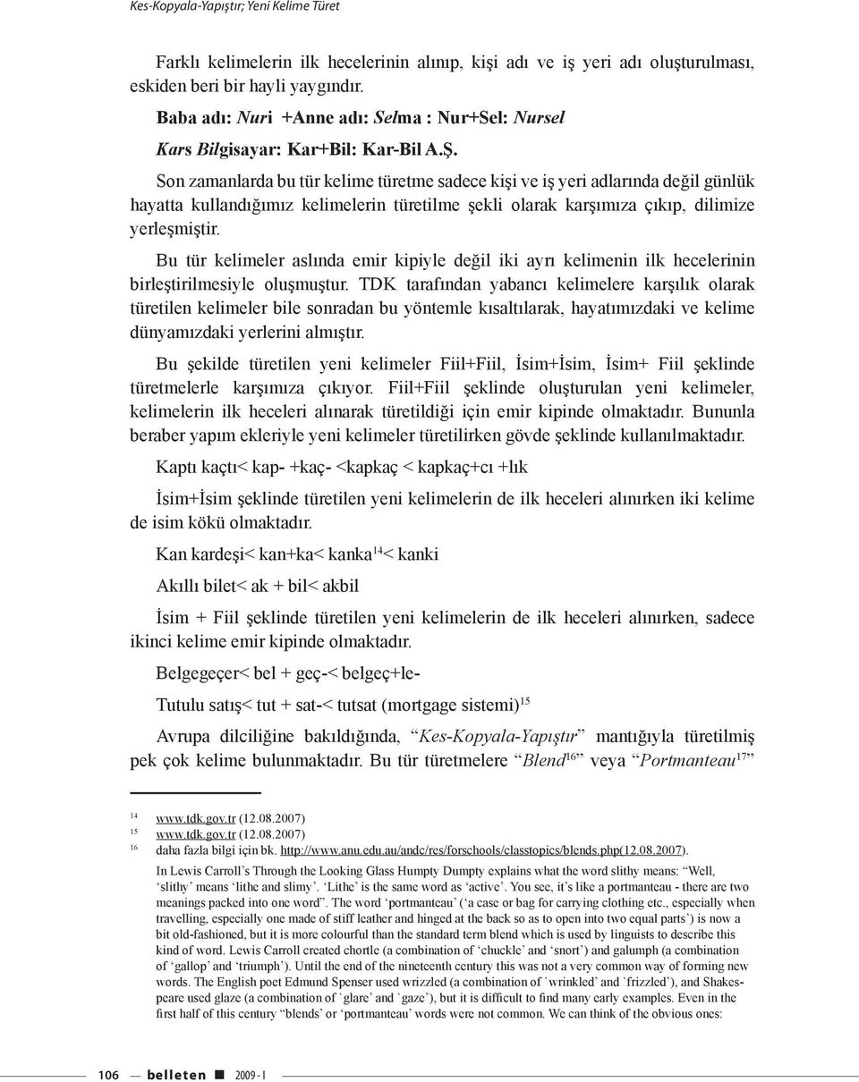 Son zamanlarda bu tür kelime türetme sadece kişi ve iş yeri adlarında değil günlük hayatta kullandığımız kelimelerin türetilme şekli olarak karşımıza çıkıp, dilimize yerleşmiştir.