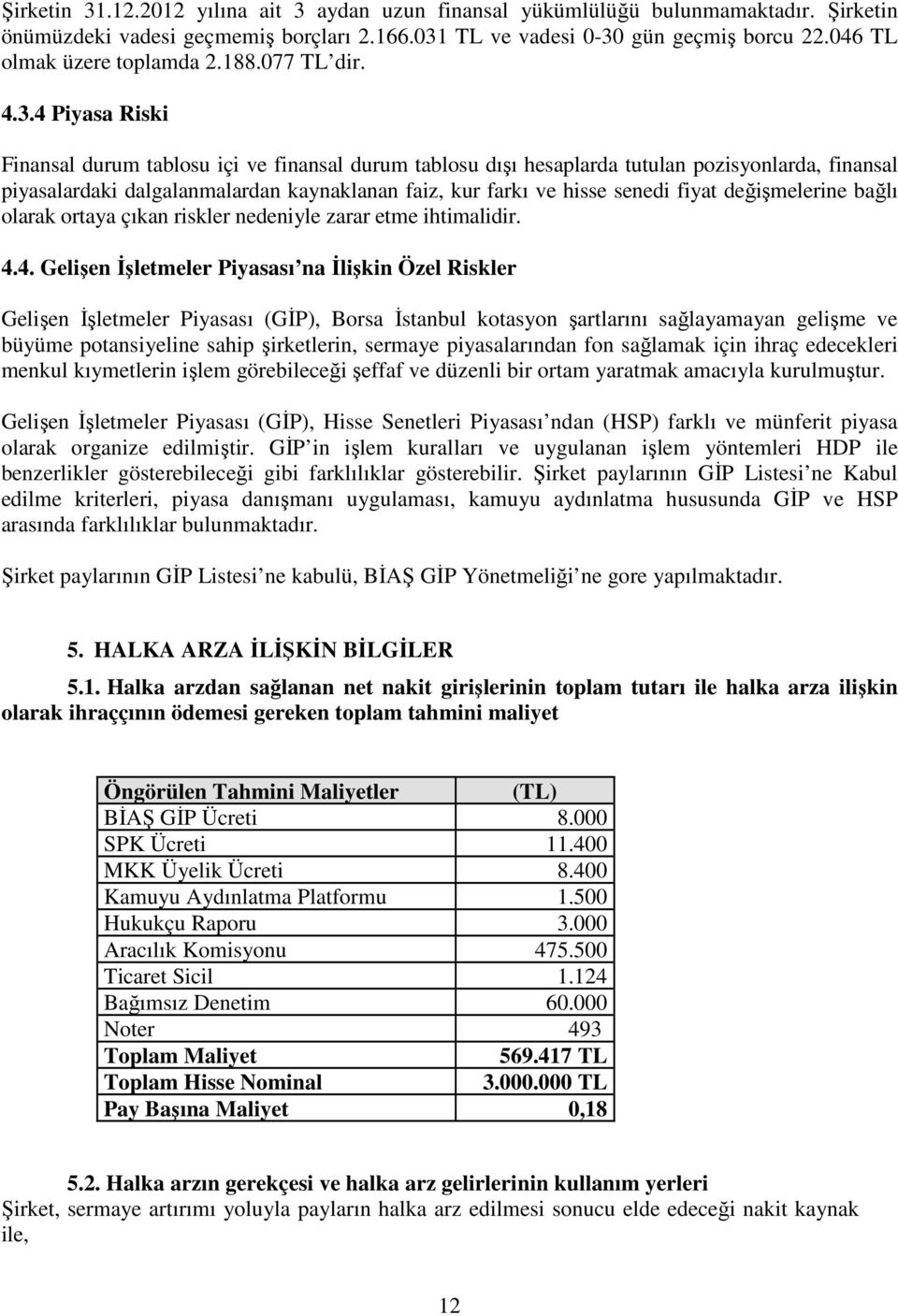 4 Piyasa Riski Finansal durum tablosu içi ve finansal durum tablosu dışı hesaplarda tutulan pozisyonlarda, finansal piyasalardaki dalgalanmalardan kaynaklanan faiz, kur farkı ve hisse senedi fiyat