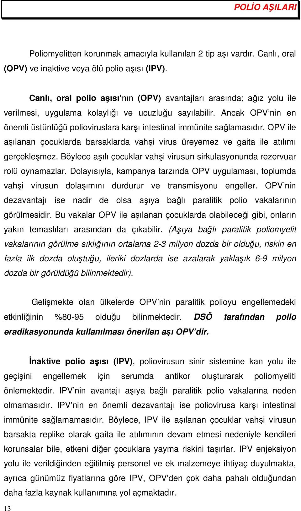 Ancak OPV nin en önemli üstünlüğü polioviruslara karşı intestinal immünite sağlamasıdır. OPV ile aşılanan çocuklarda barsaklarda vahşi virus üreyemez ve gaita ile atılımı gerçekleşmez.