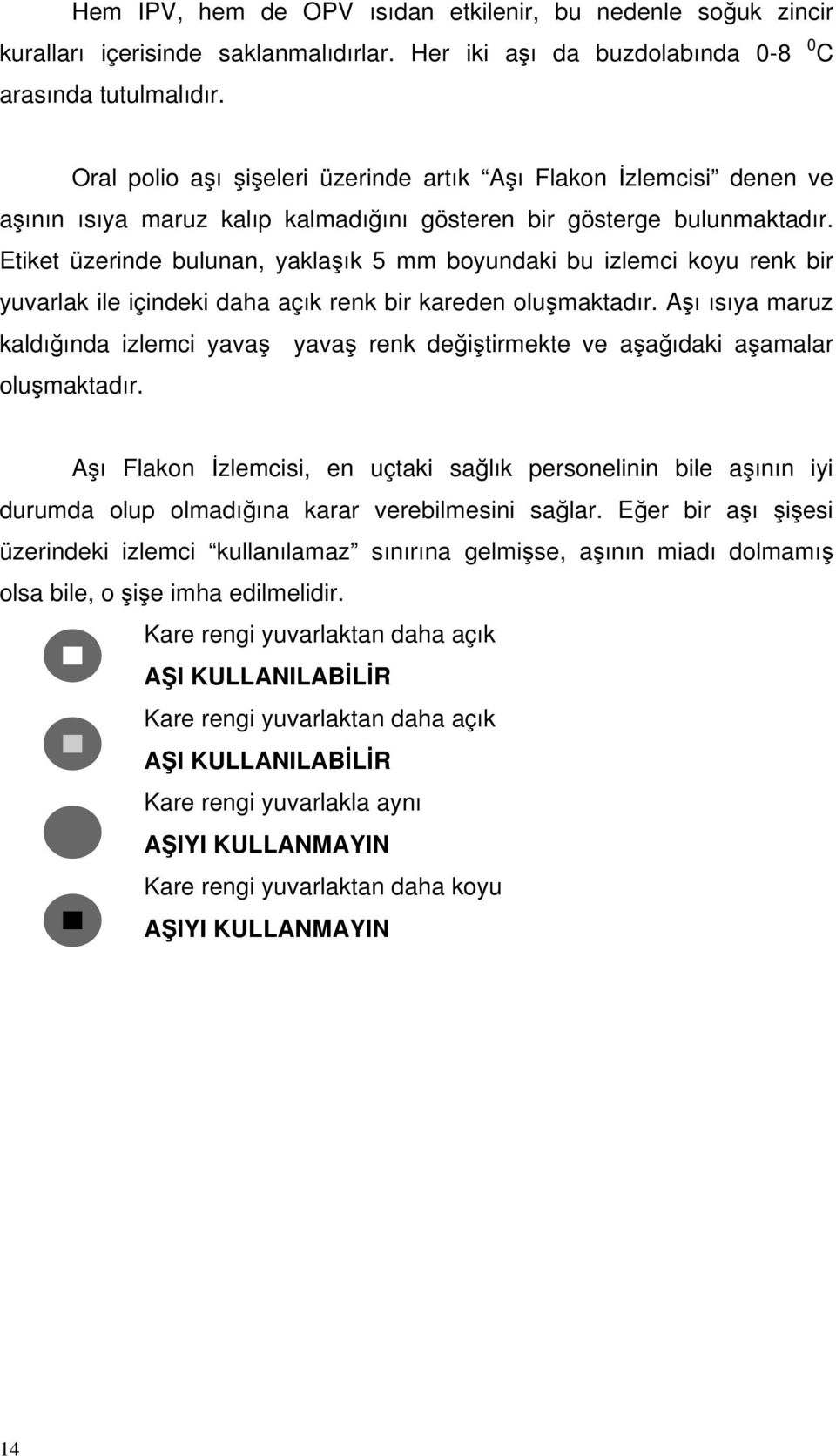 Etiket üzerinde bulunan, yaklaşık 5 mm boyundaki bu izlemci koyu renk bir yuvarlak ile içindeki daha açık renk bir kareden oluşmaktadır.