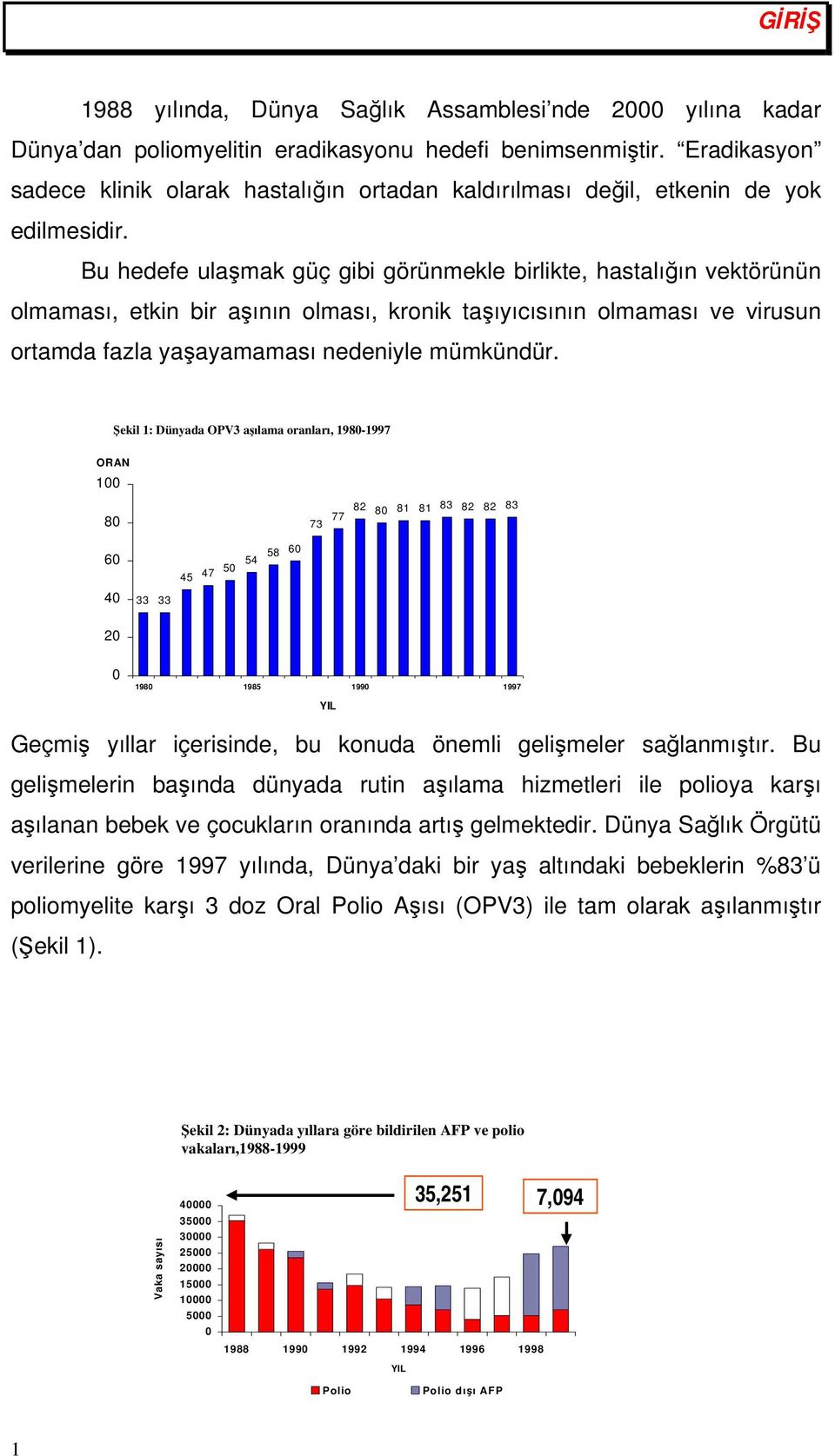 Bu hedefe ulaşmak güç gibi görünmekle birlikte, hastalığın vektörünün olmaması, etkin bir aşının olması, kronik taşıyıcısının olmaması ve virusun ortamda fazla yaşayamaması nedeniyle mümkündür.