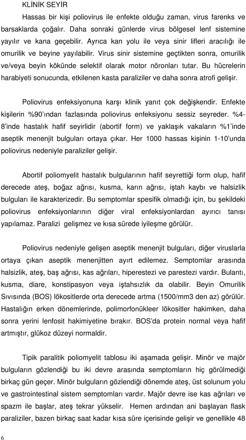 Bu hücrelerin harabiyeti sonucunda, etkilenen kasta paraliziler ve daha sonra atrofi gelişir. Poliovirus enfeksiyonuna karşı klinik yanıt çok değişkendir.