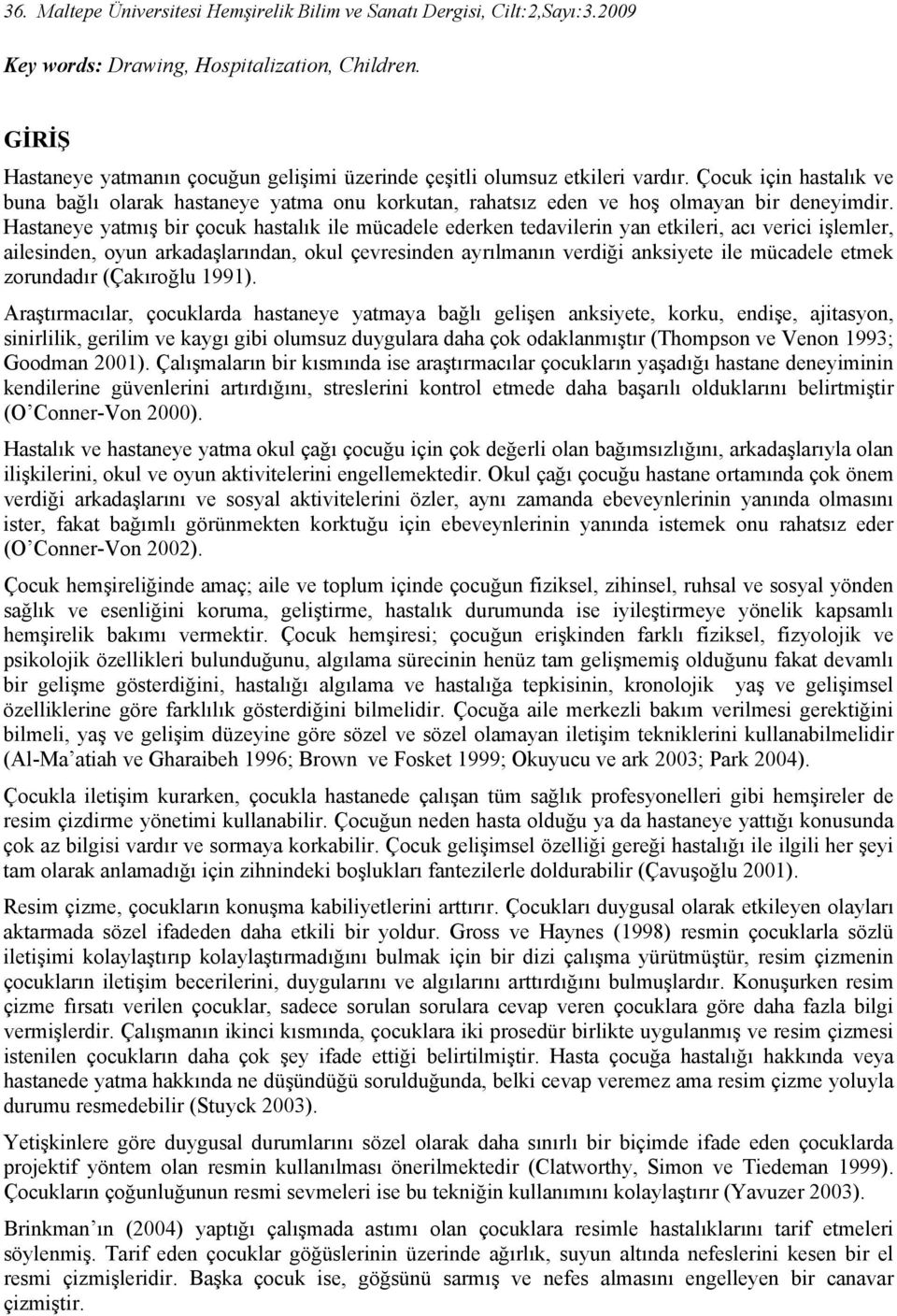 Hastaneye yatmış bir çocuk hastalık ile mücadele ederken tedavilerin yan etkileri, acı verici işlemler, ailesinden, oyun arkadaşlarından, okul çevresinden ayrılmanın verdiği anksiyete ile mücadele