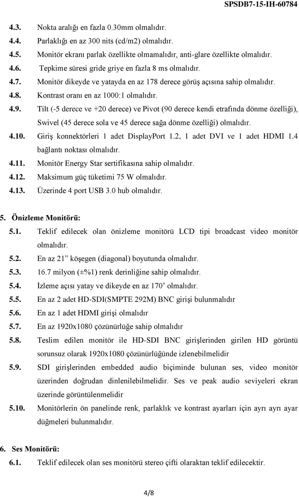 Tilt (-5 derece ve +20 derece) ve Pivot (90 derece kendi etrafında dönme özelliği), Swivel (45 derece sola ve 45 derece sağa dönme özelliği) 4.10. Giriş konnektörleri 1 adet DisplayPort 1.