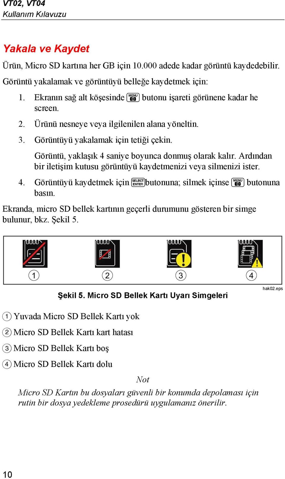 Görüntü, yaklaşık 4 saniye boyunca donmuş olarak kalır. Ardından bir iletişim kutusu görüntüyü kaydetmenizi veya silmenizi ister. 4. Görüntüyü kaydetmek için butonuna; silmek içinse butonuna basın.