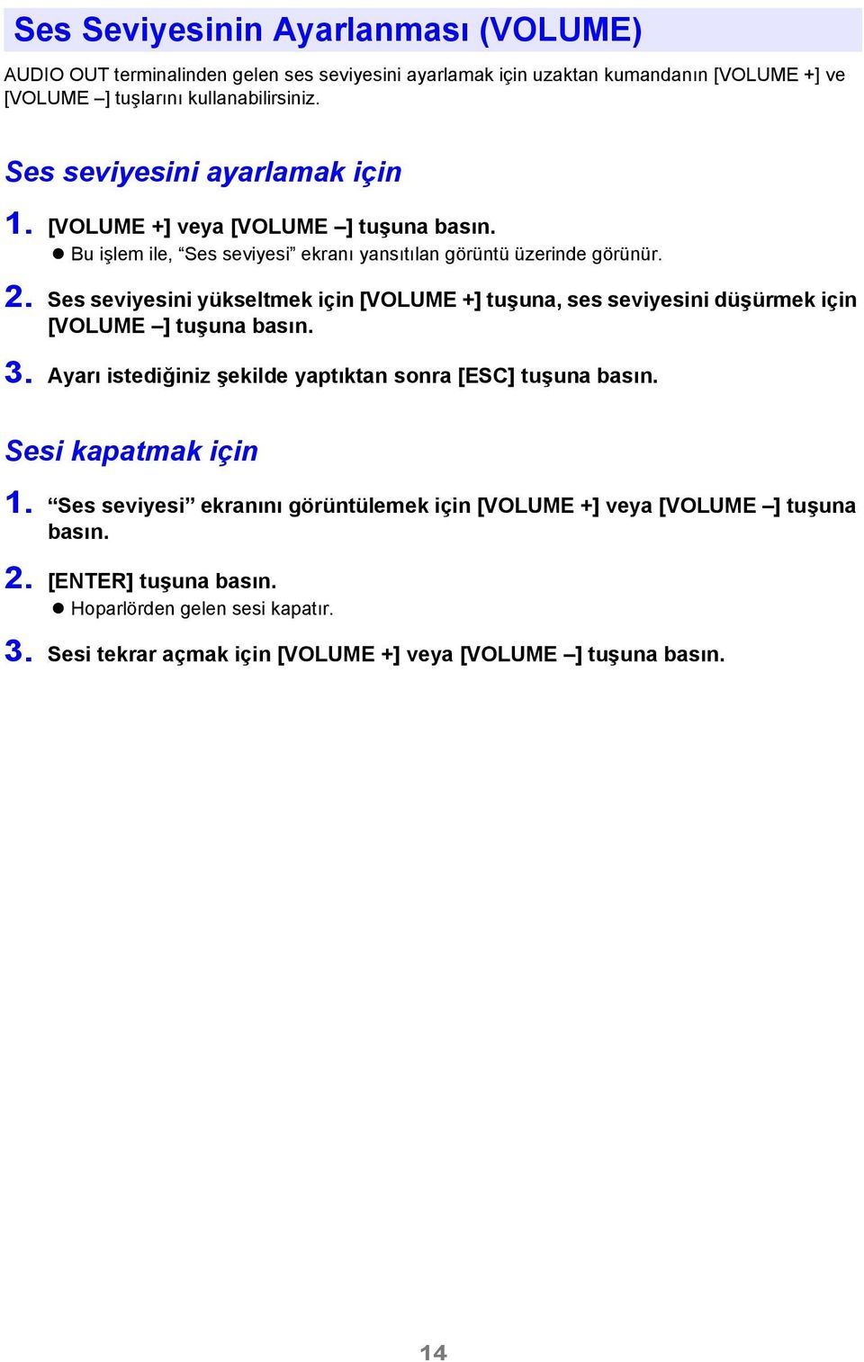 Ses seviyesini yükseltmek için [VOLUME +] tuşuna, ses seviyesini düşürmek için [VOLUME ] tuşuna basın. 3. Ayarı istediğiniz şekilde yaptıktan sonra [ESC] tuşuna basın.