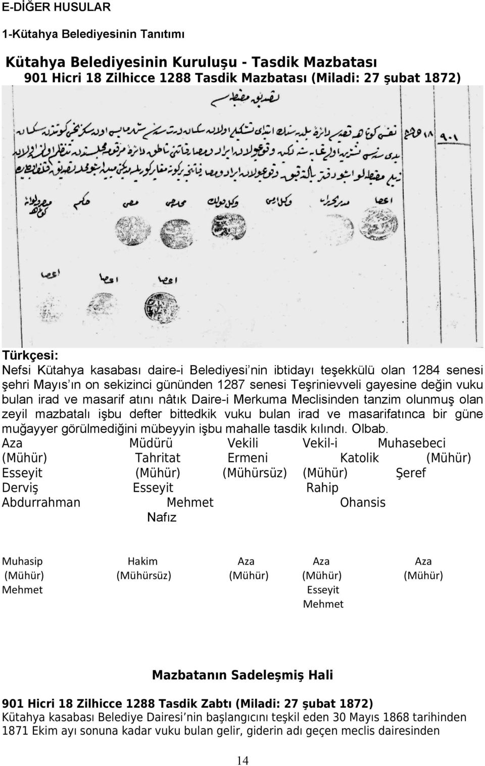 Meclisinden tanzim olunmuş olan zeyil mazbatalı işbu defter bittedkik vuku bulan irad ve masarifatınca bir güne muğayyer görülmediğini mübeyyin işbu mahalle tasdik kılındı. Olbab.