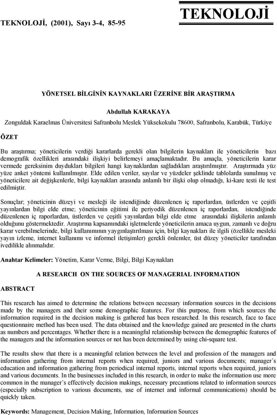 Bu amaçla, yöneticilerin karar vermede gereksinim duydukları bilgileri hangi kaynaklardan sağladıkları araştırılmıştır. Araştırmada yüz yüze anket yöntemi kullanılmıştır.