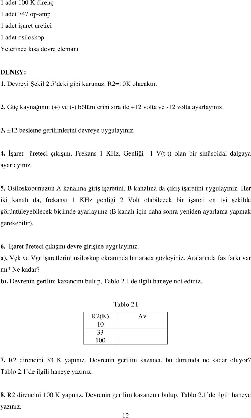 İşaret üreteci çıkışını, Frekans KHz, Genliği (t-t) olan bir sinüsoidal dalgaya ayarlayınız. 5. Osiloskobunuzun A kanalına giriş işaretini, B kanalına da çıkış işaretini uygulayınız.