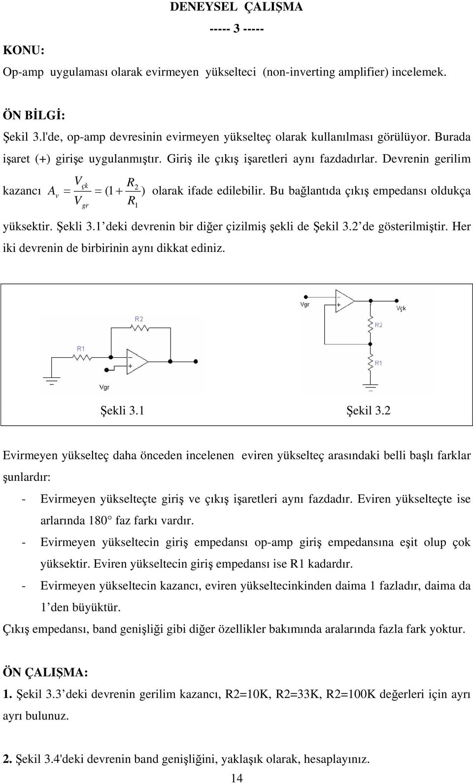 Devrenin gerilim çk R2 kazancı Av = = ( + ) olarak ifade edilebilir. Bu bağlantıda çıkış empedansı oldukça R yüksektir. Şekli 3. deki devrenin bir diğer çizilmiş şekli de Şekil 3.2 de gösterilmiştir.