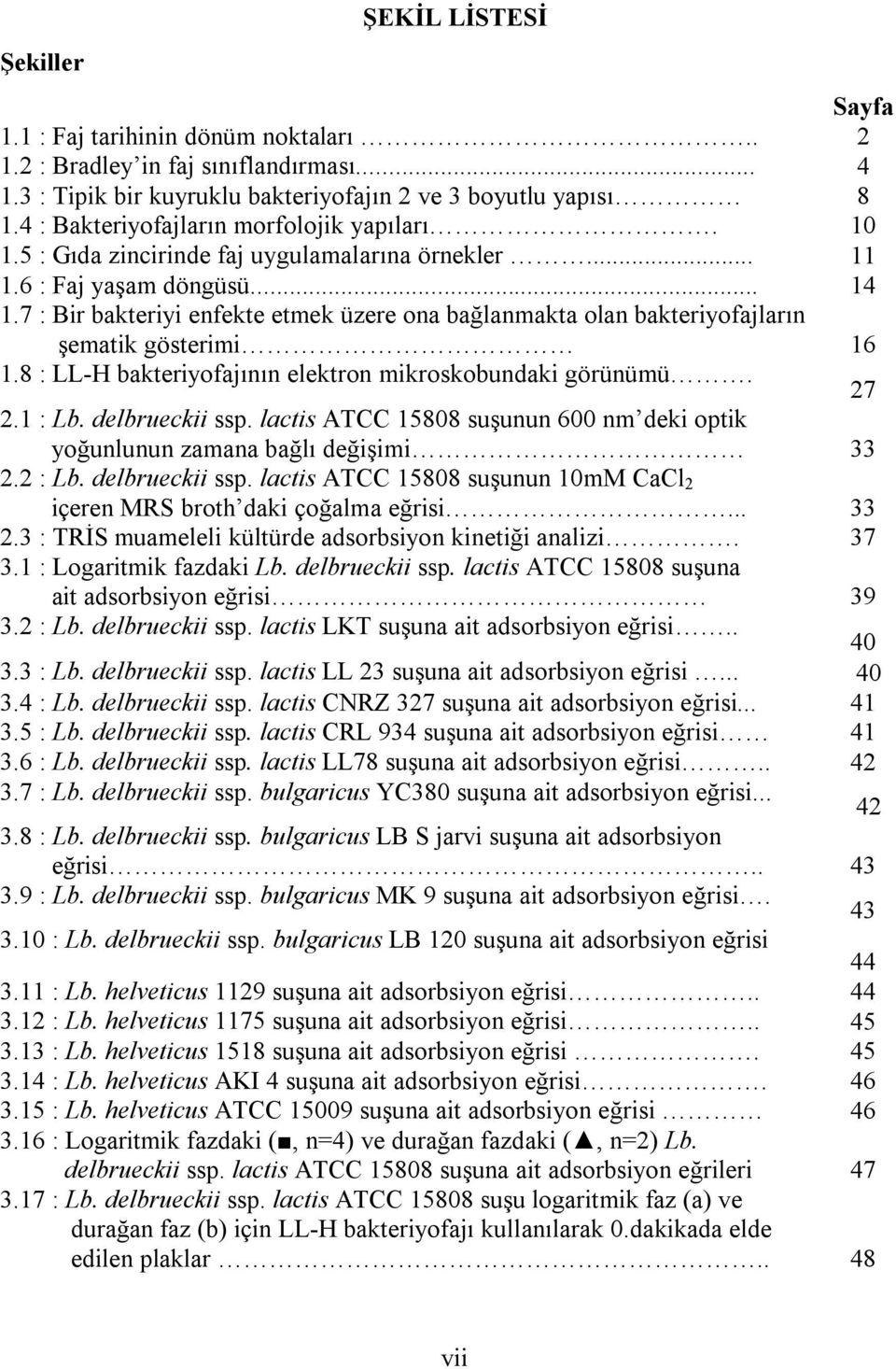 7 : Bir bakteriyi enfekte etmek üzere ona bağlanmakta olan bakteriyofajların şematik gösterimi 16 1.8 : LL-H bakteriyofajının elektron mikroskobundaki görünümü. 27 2.1 : Lb. delbrueckii ssp.