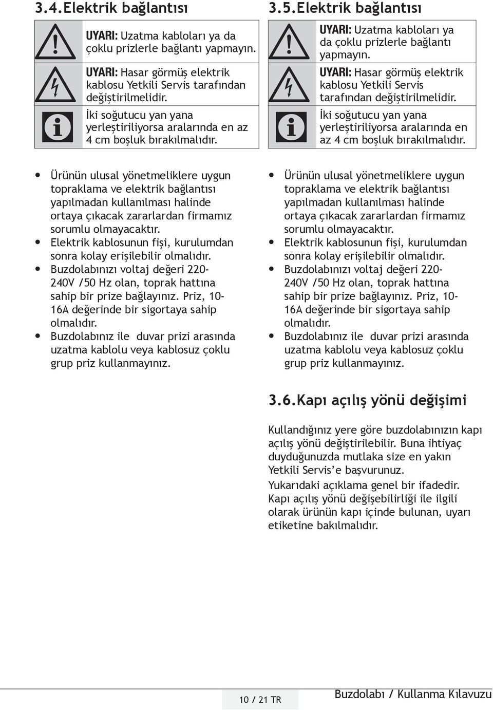 Ürünün ulusal yönetmeliklere uygun topraklama ve elektrik bağlantısı yapılmadan kullanılması halinde ortaya çıkacak zararlardan firmamız sorumlu olmayacaktır.