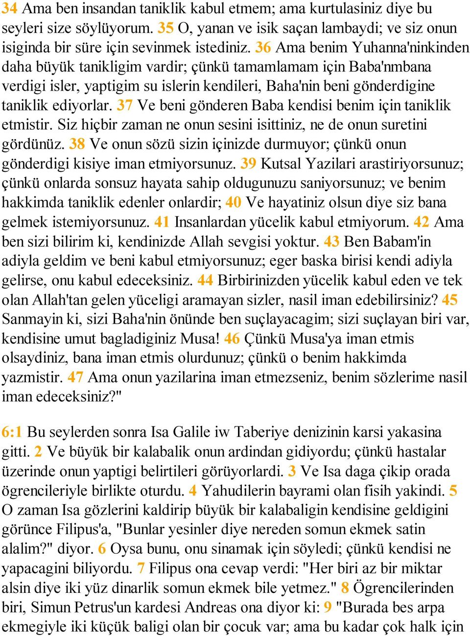 37 Ve beni gönderen Baba kendisi benim için taniklik etmistir. Siz hiçbir zaman ne onun sesini isittiniz, ne de onun suretini gördünüz.